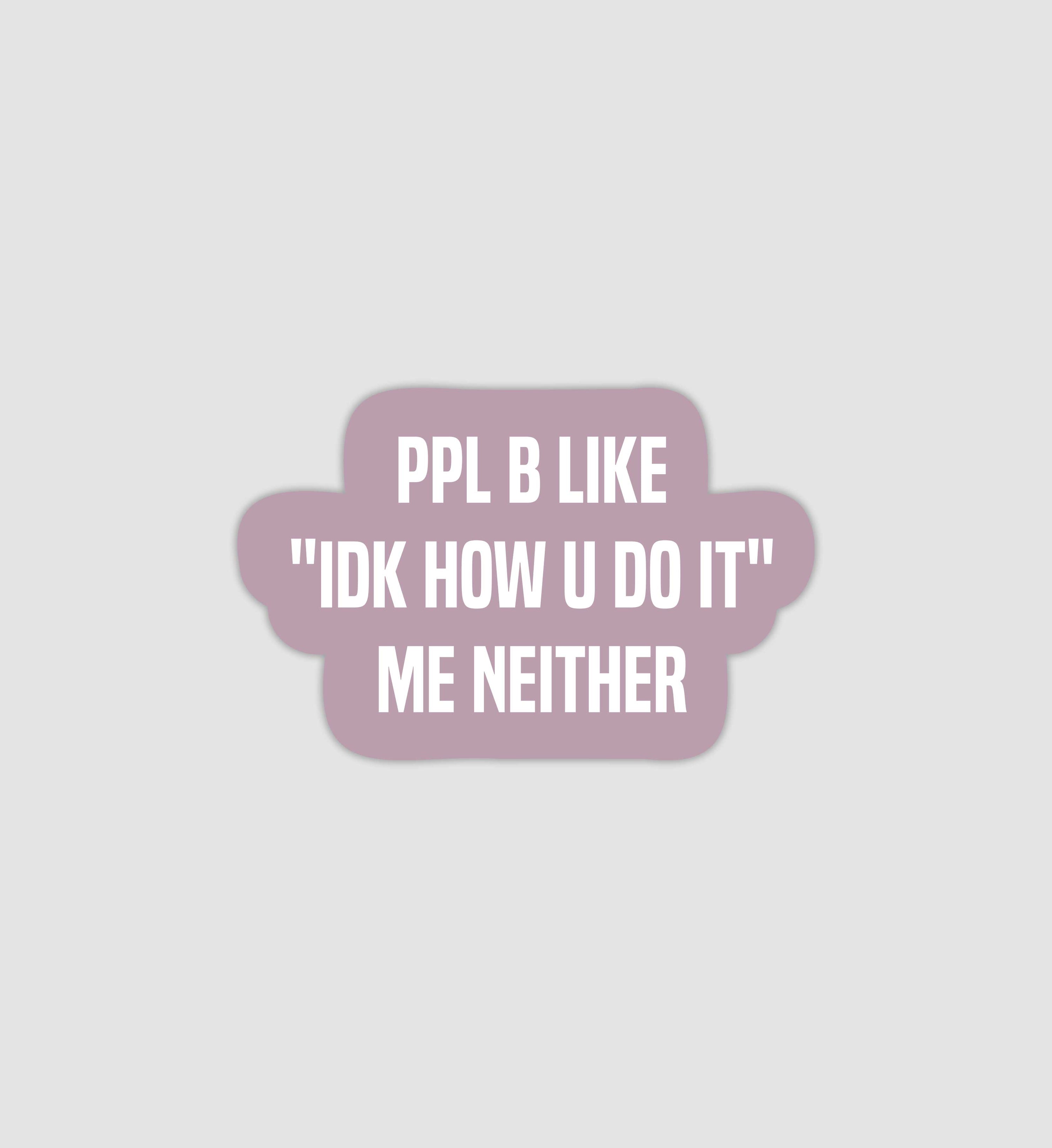 Ppl Be Like "IDK How You Do It" Me Neither Sticker