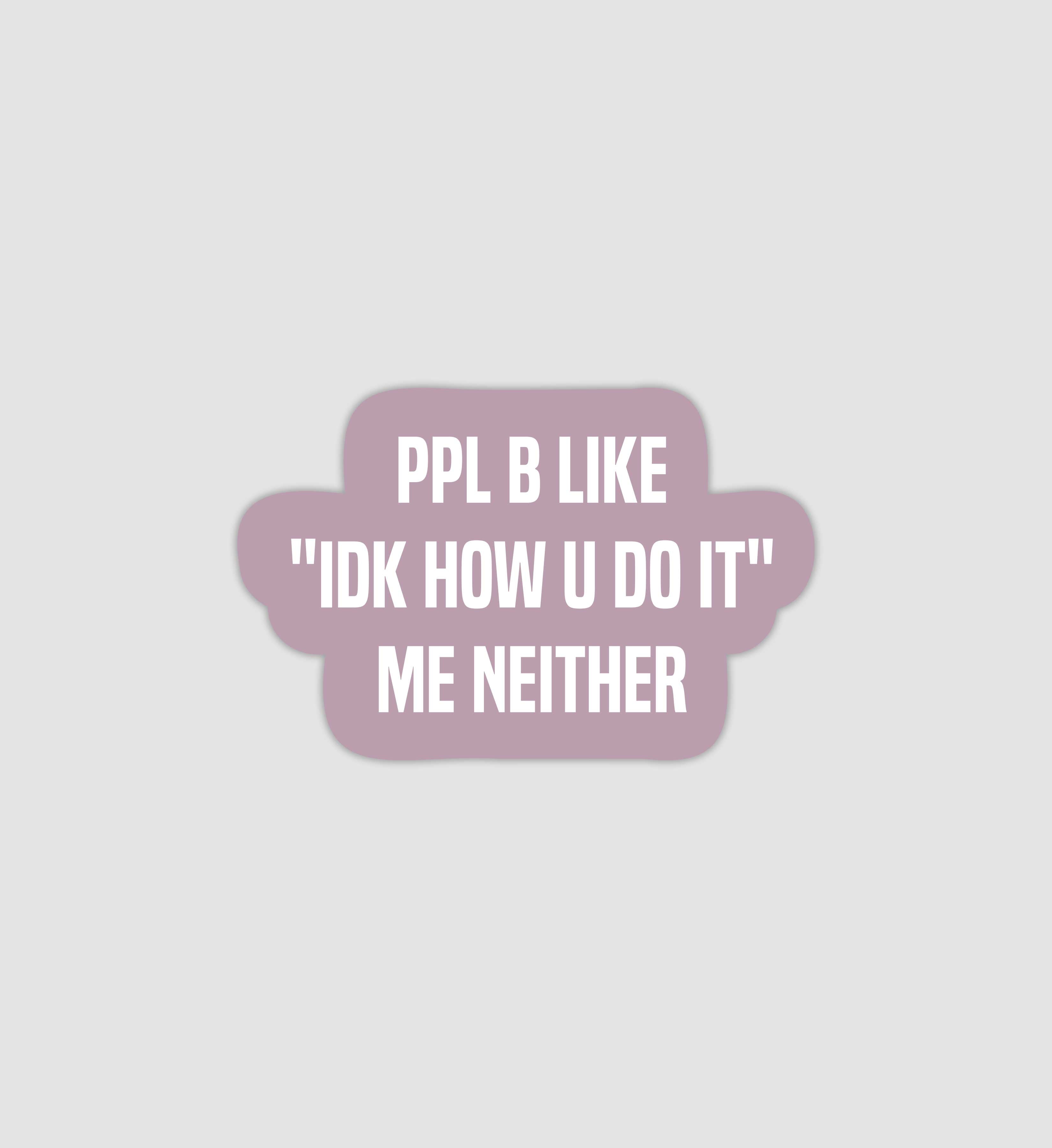 Ppl Be Like "IDK How You Do It" Me Neither Sticker