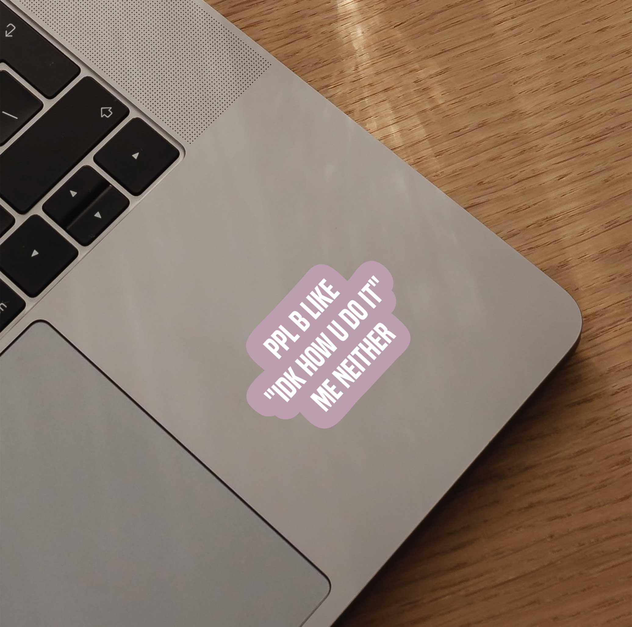 Ppl Be Like "IDK How You Do It" Me Neither Sticker