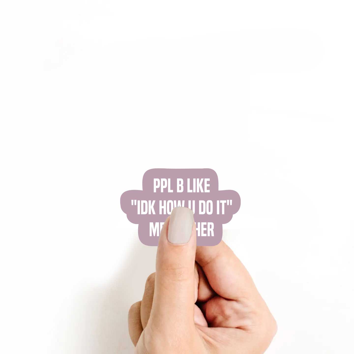 Ppl Be Like "IDK How You Do It" Me Neither Sticker