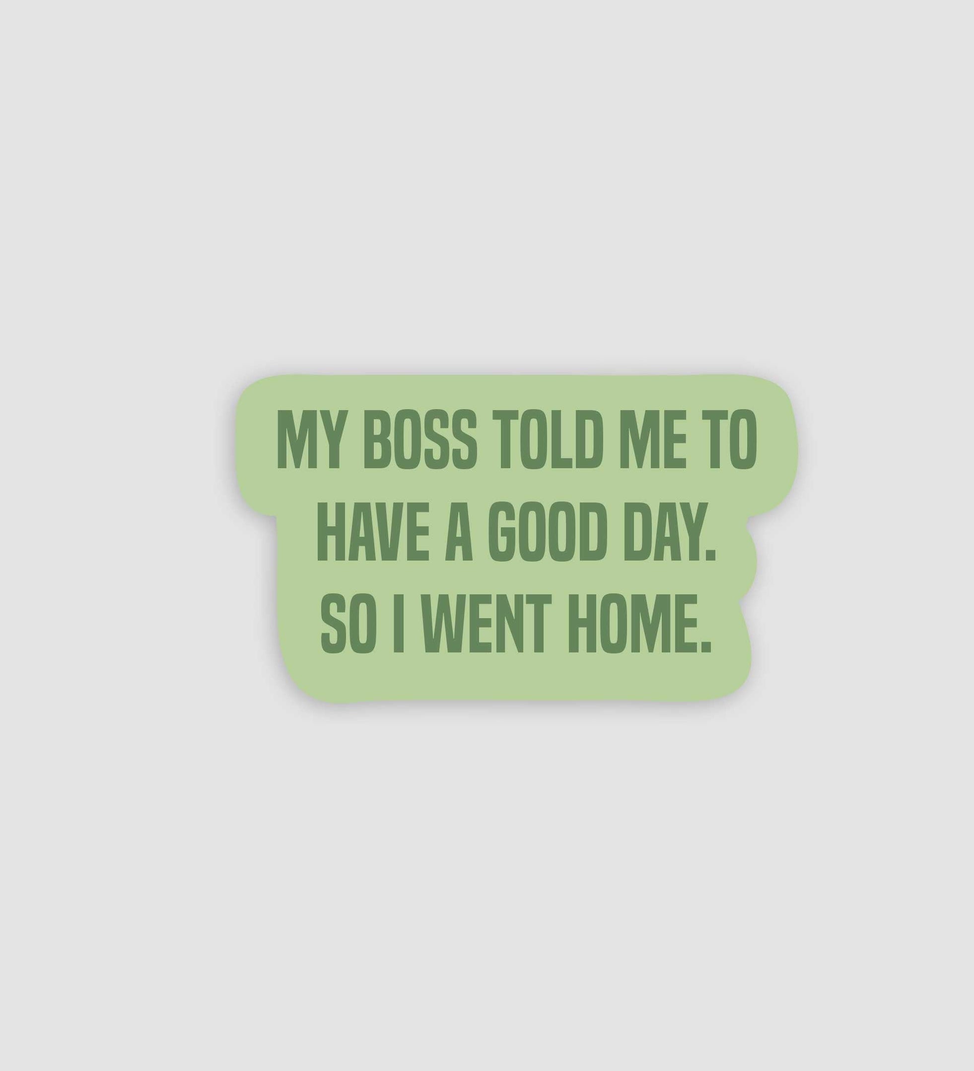 My Boss Told Me To Have A Good Day So I Went Home Sticker