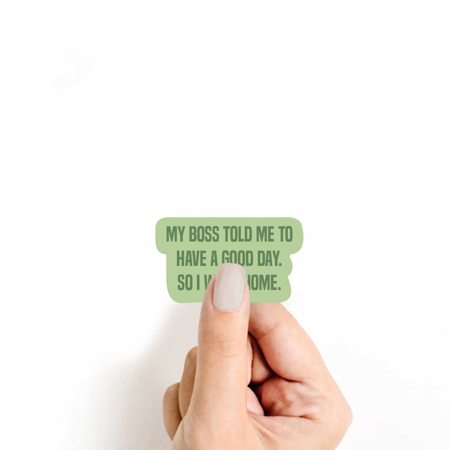 My Boss Told Me To Have A Good Day So I Went Home Sticker