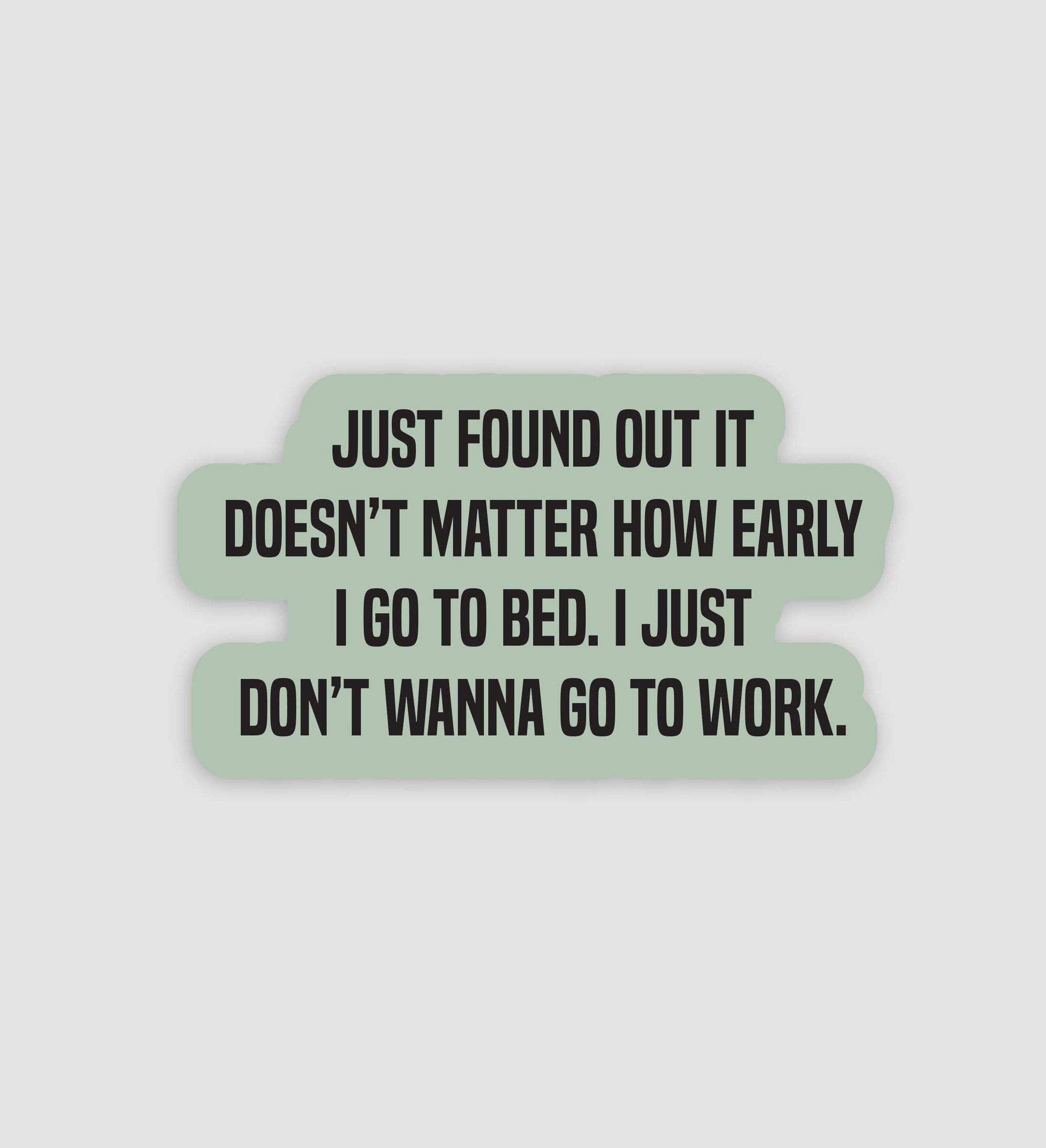 Doesn't Matter How Early I Go To Bed, I Just Don't Want To Go To Work Sticker
