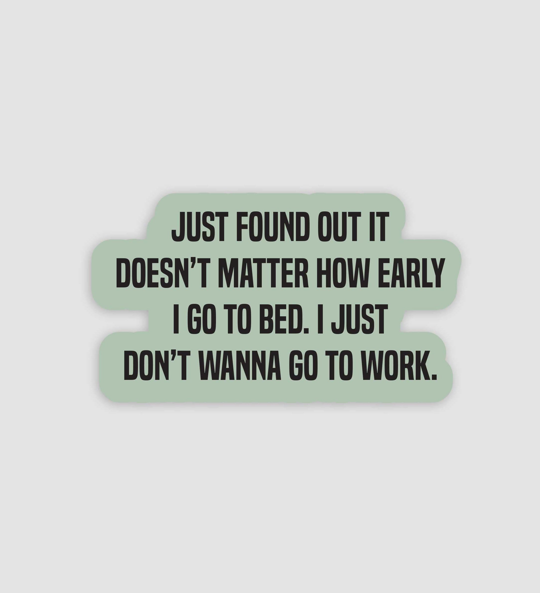 Doesn't Matter How Early I Go To Bed, I Just Don't Want To Go To Work Sticker