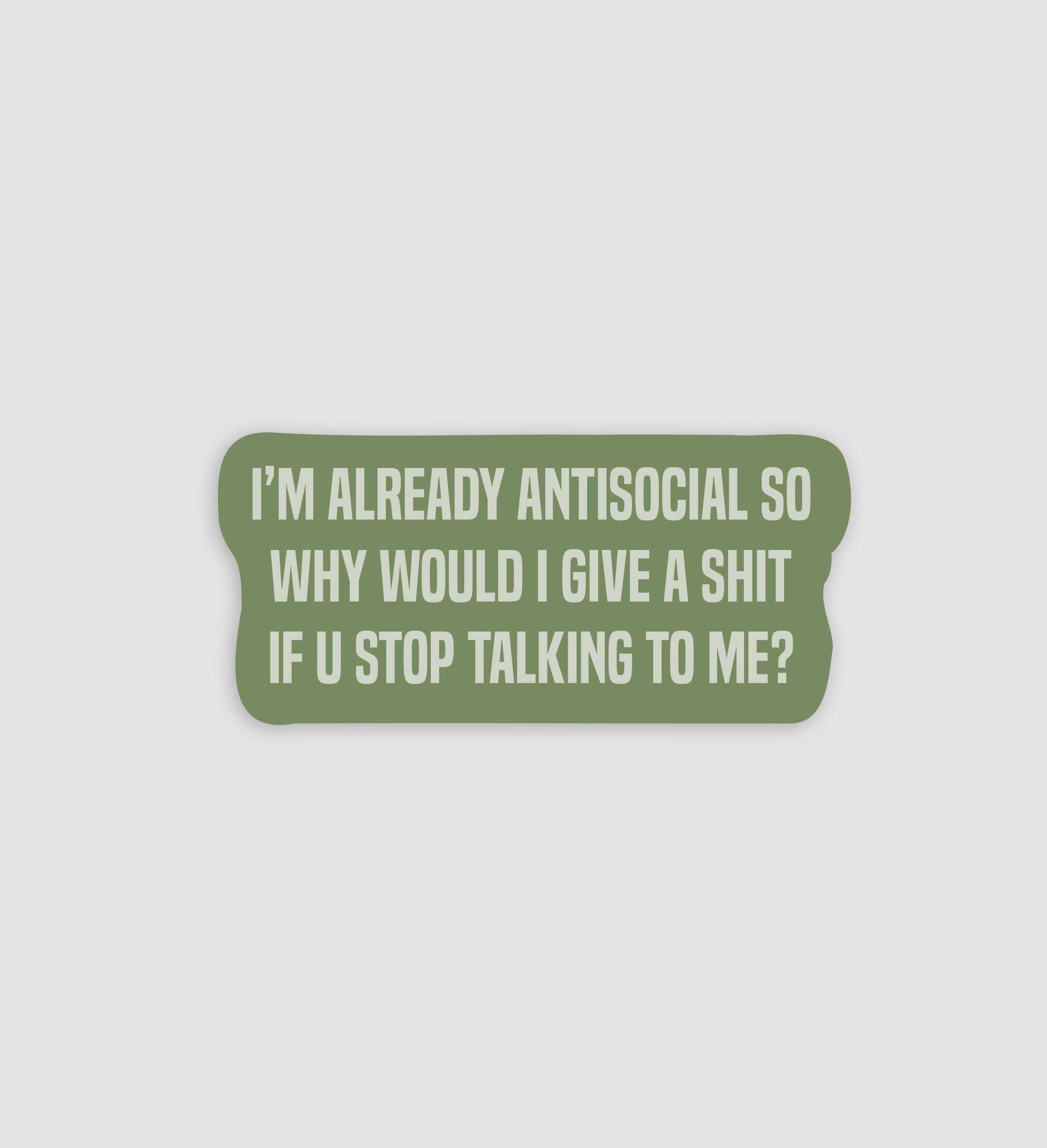 I'm Already Antisocial So Why Would I Give A Shit If U Stop Talking To Me Sticker