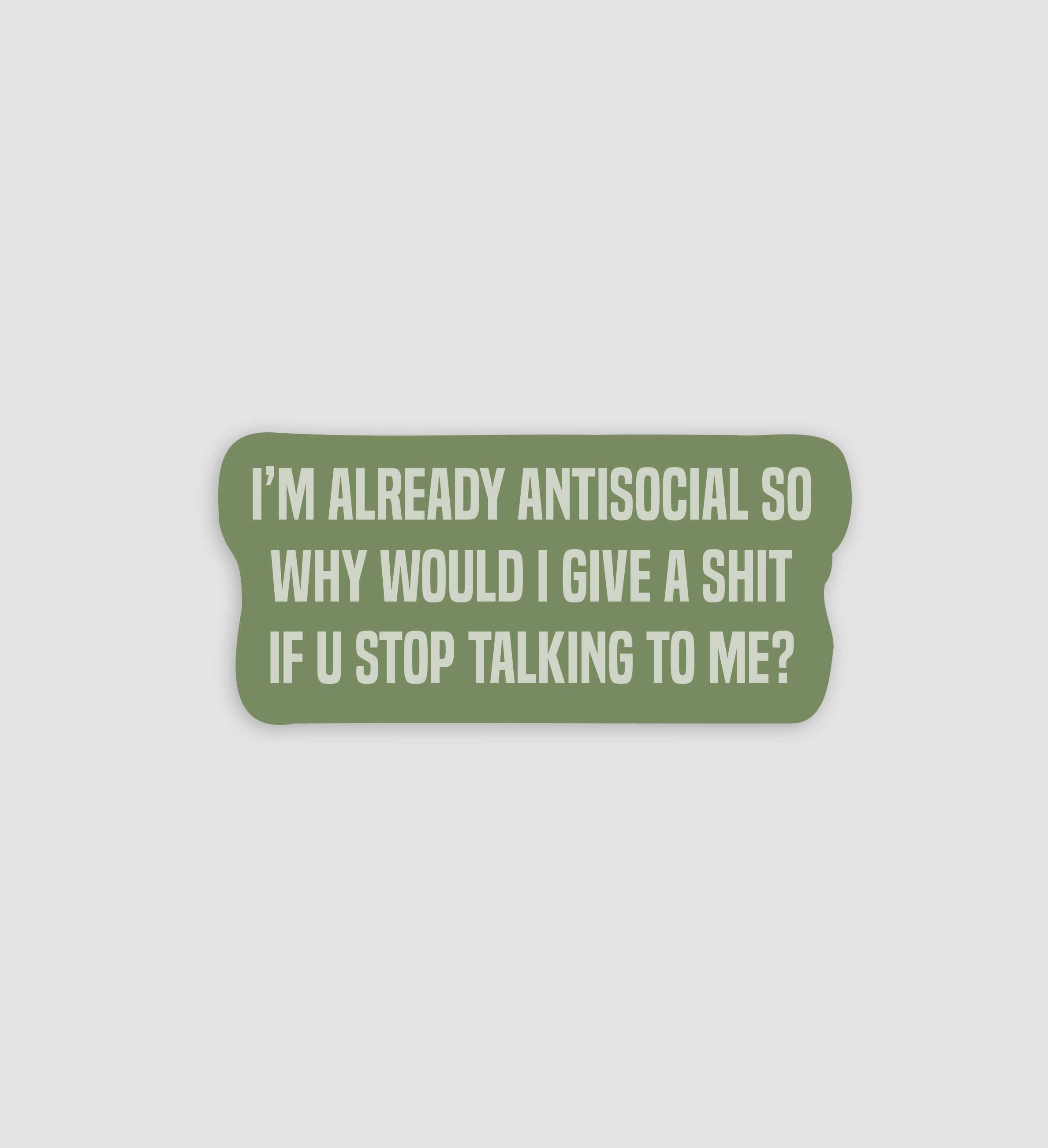 I'm Already Antisocial So Why Would I Give A Shit If U Stop Talking To Me Sticker