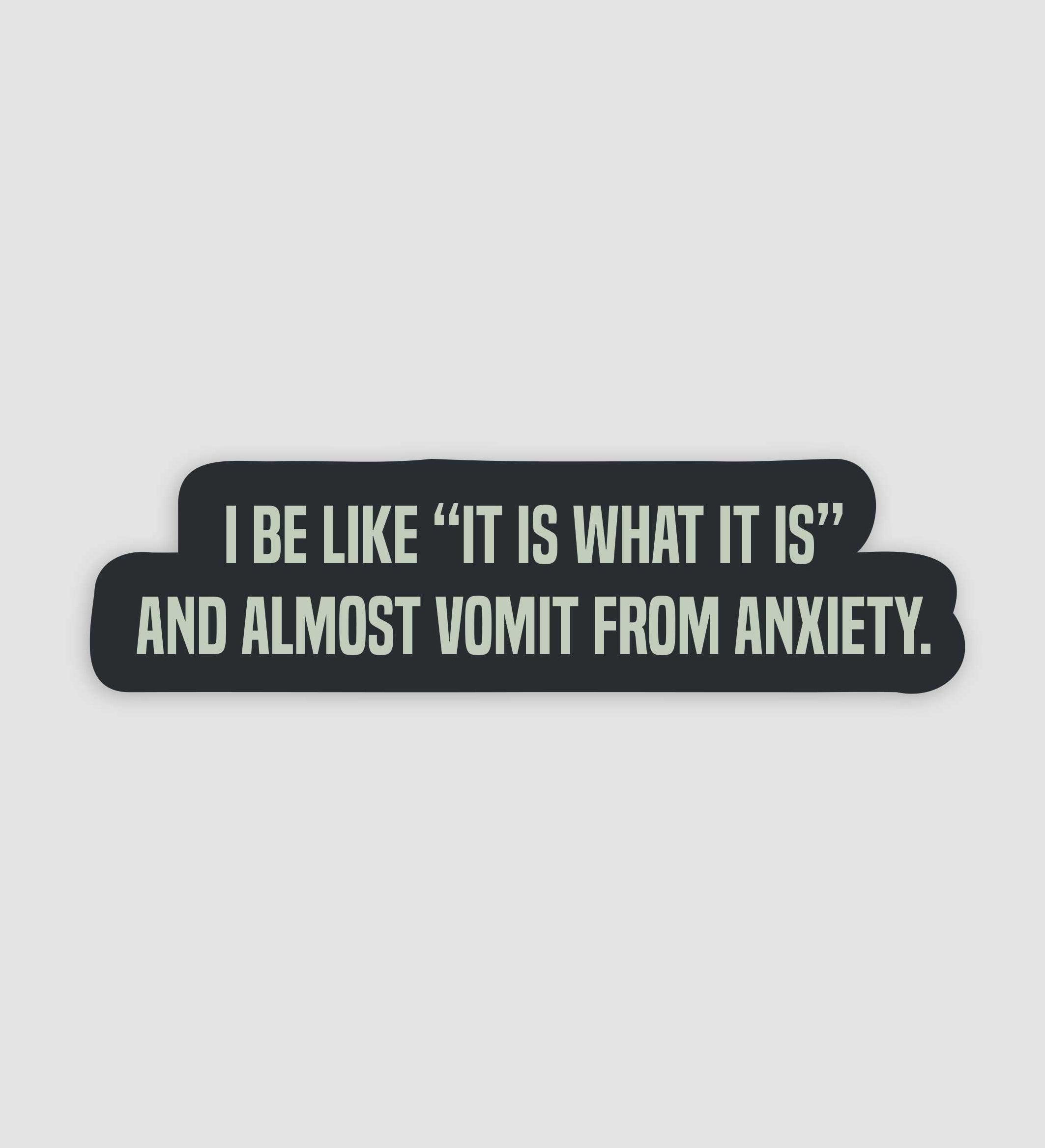 I Be Like "It Is What It Is" And Almost Vomit From Anxiety Sticker