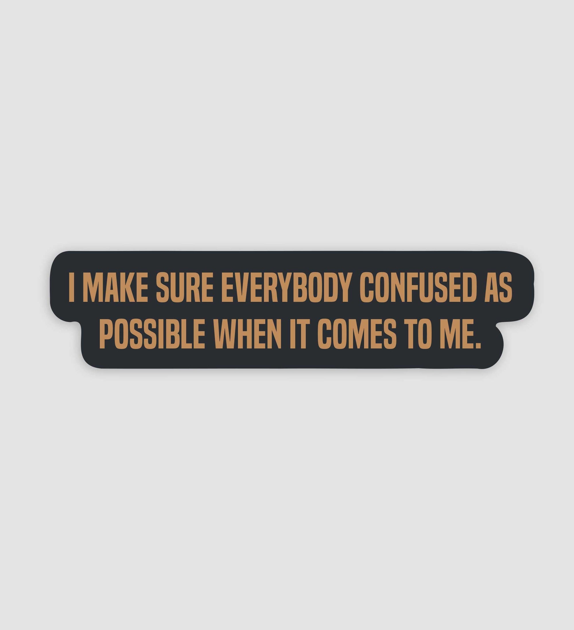 I Make Sure Everybody Confused As Possible When It Comes To Me Sticker