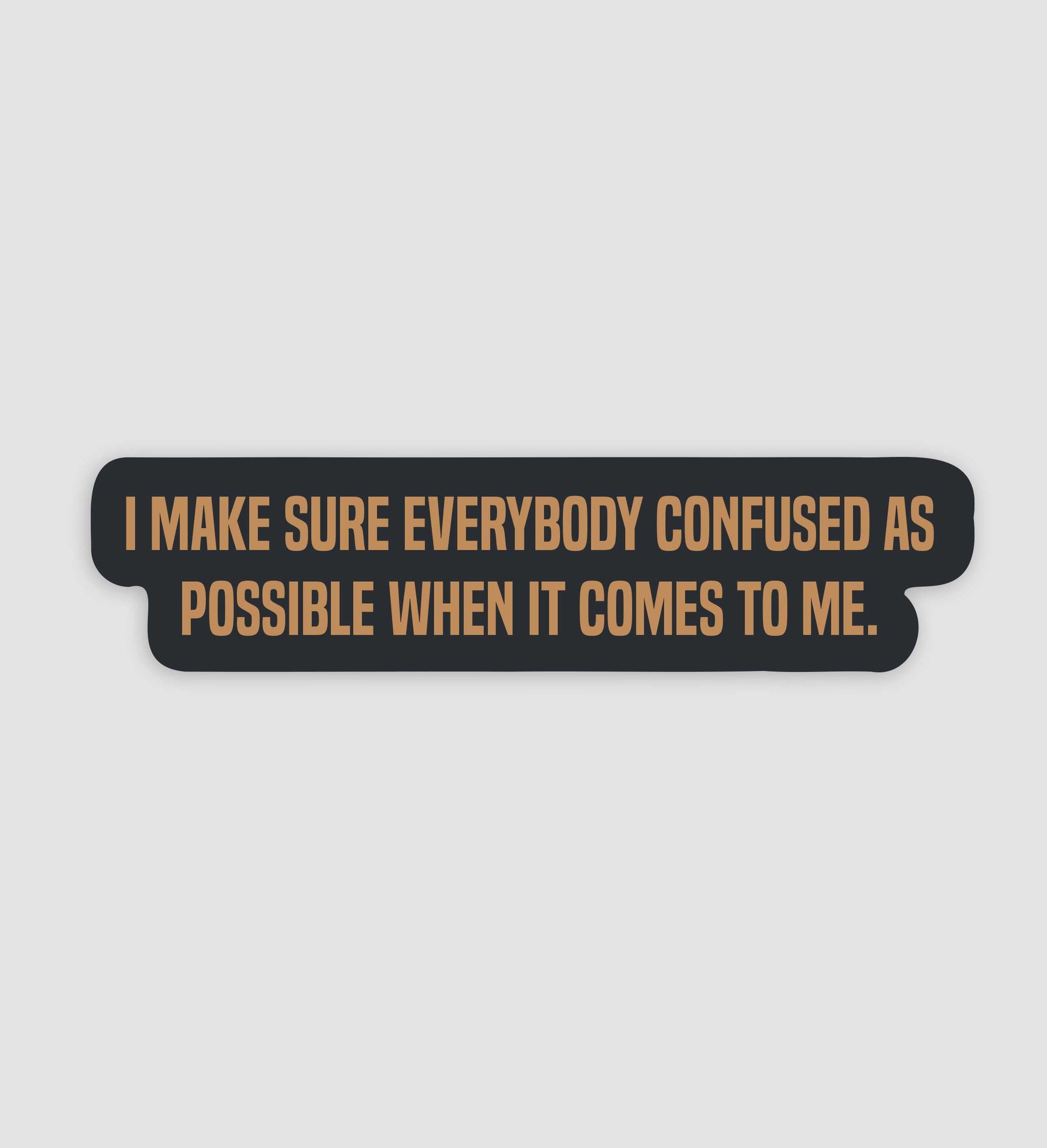 I Make Sure Everybody Confused As Possible When It Comes To Me Sticker