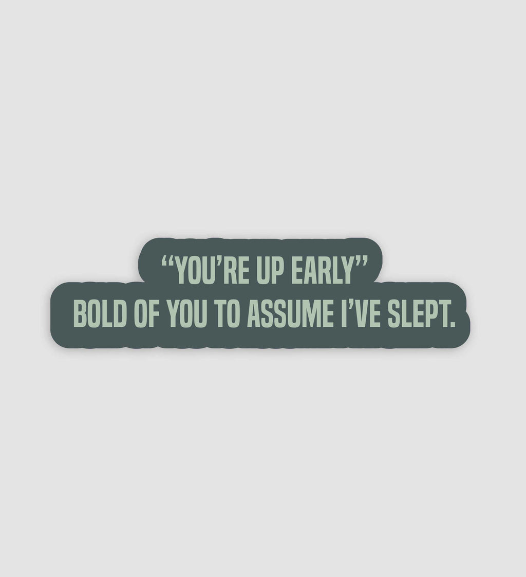 "You're Up Early" Bold Of You To Assume I've Slept Sticker