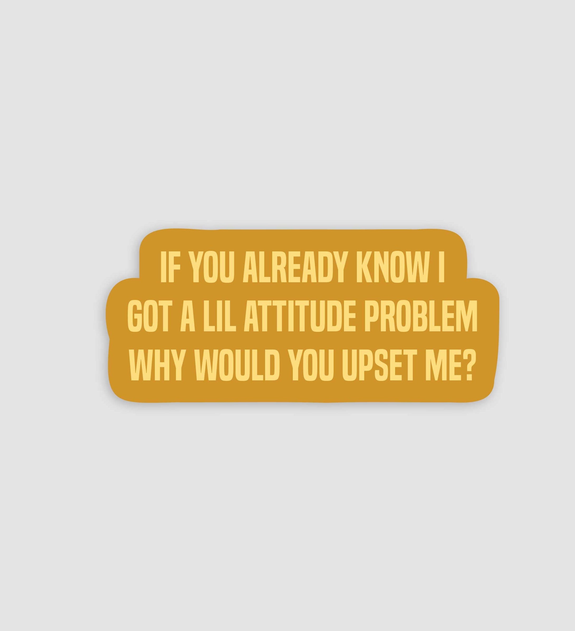 If You Already Know I Got An Attitude Problem Why Would You Upset Me Sticker