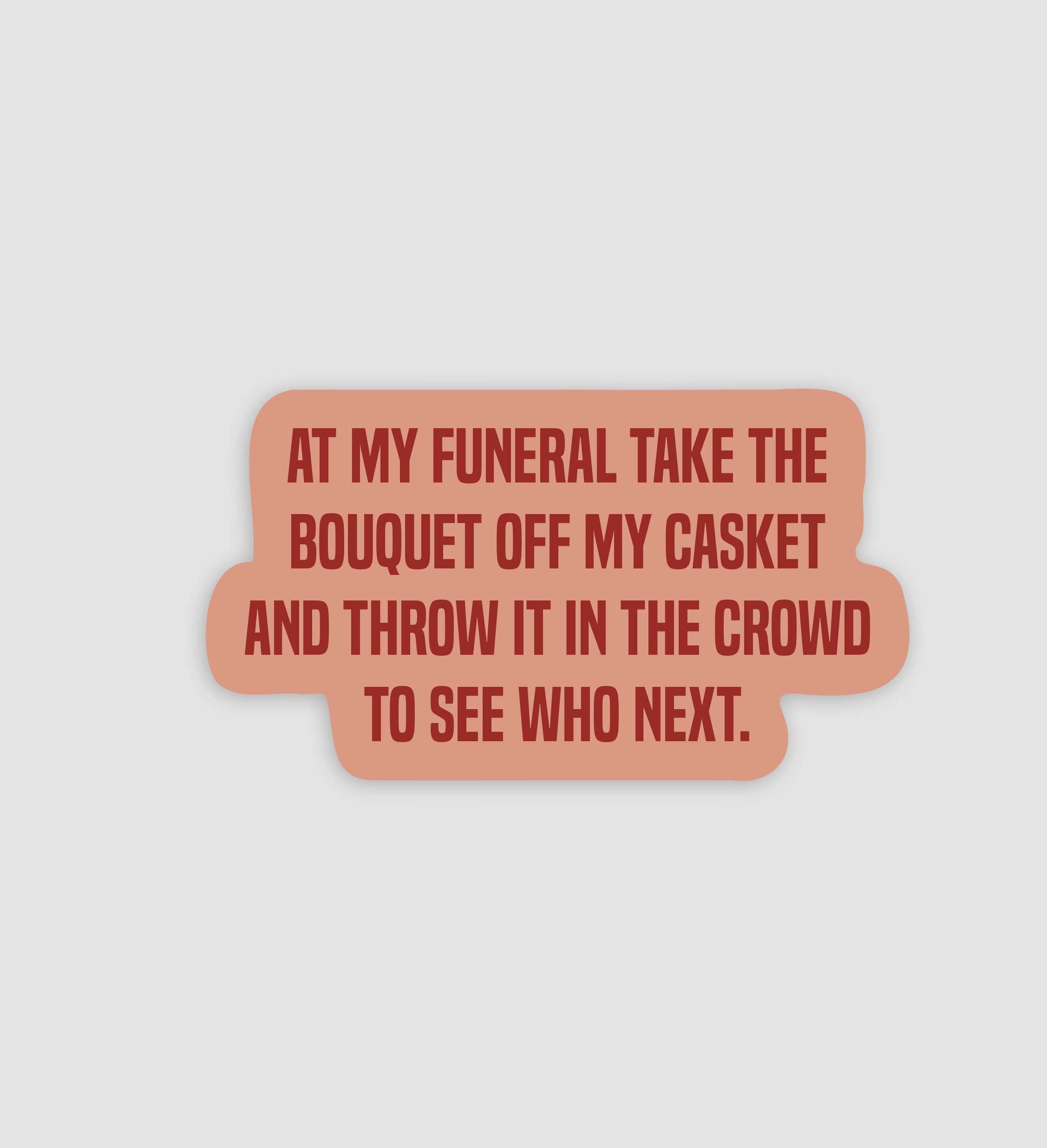 At My Funeral Take The Bouquet And Throw It In The Crowd Sticker
