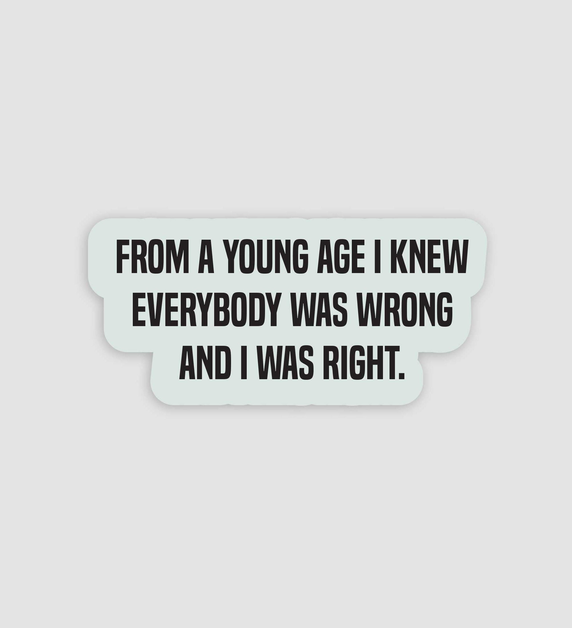 From A Young Age I Knew Everybody Was Wrong And I Was Right Sticker