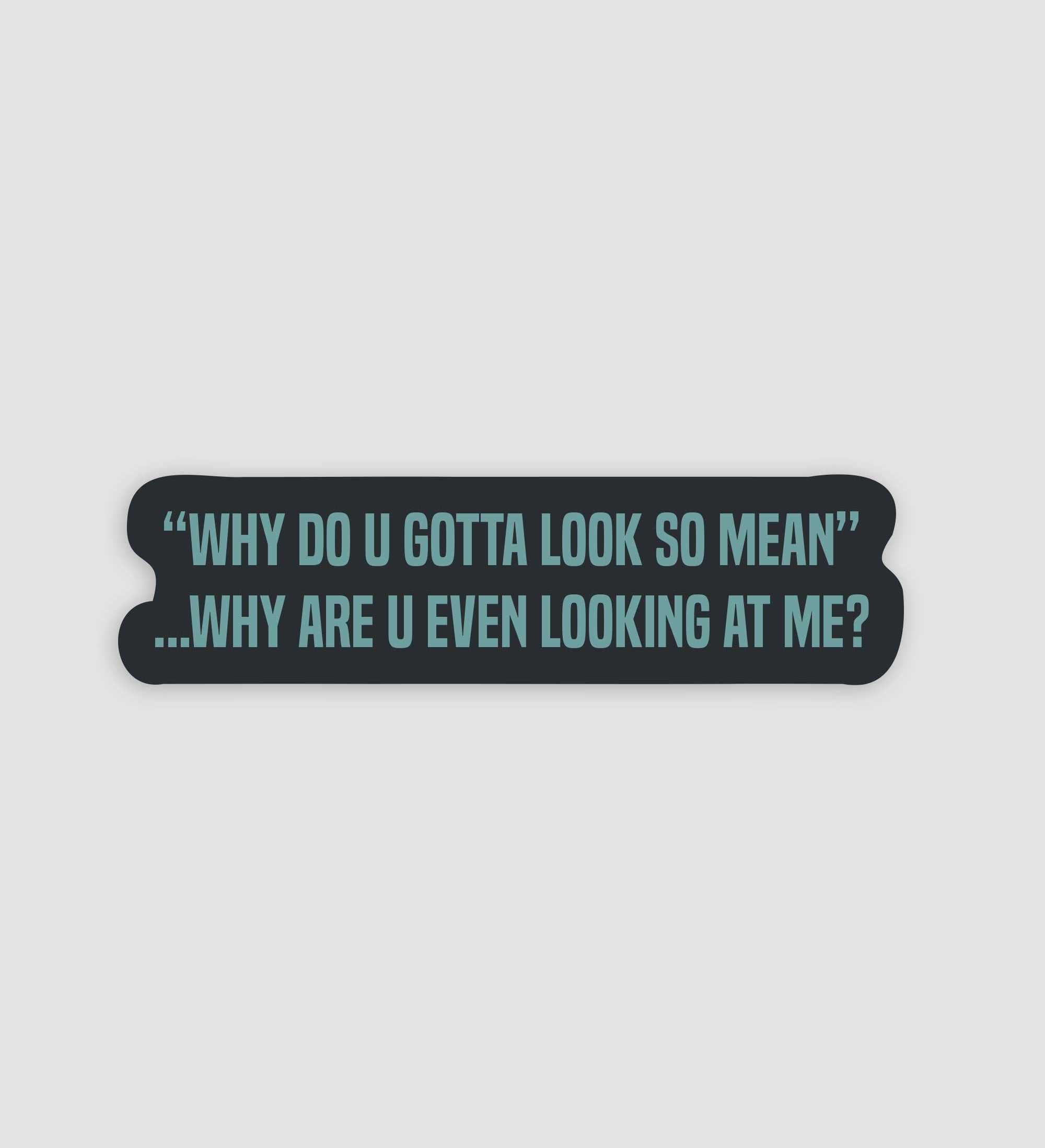 "Why You Gotta Look So Mean" Why Are You Looking At Me Sticker