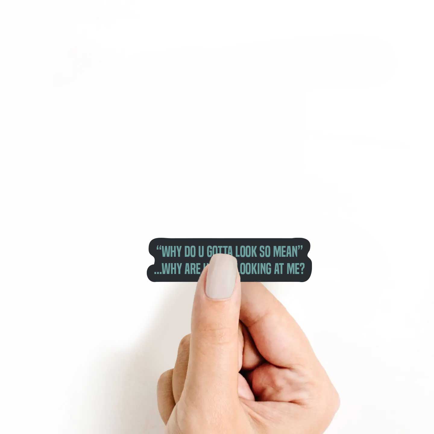 "Why You Gotta Look So Mean" Why Are You Looking At Me Sticker