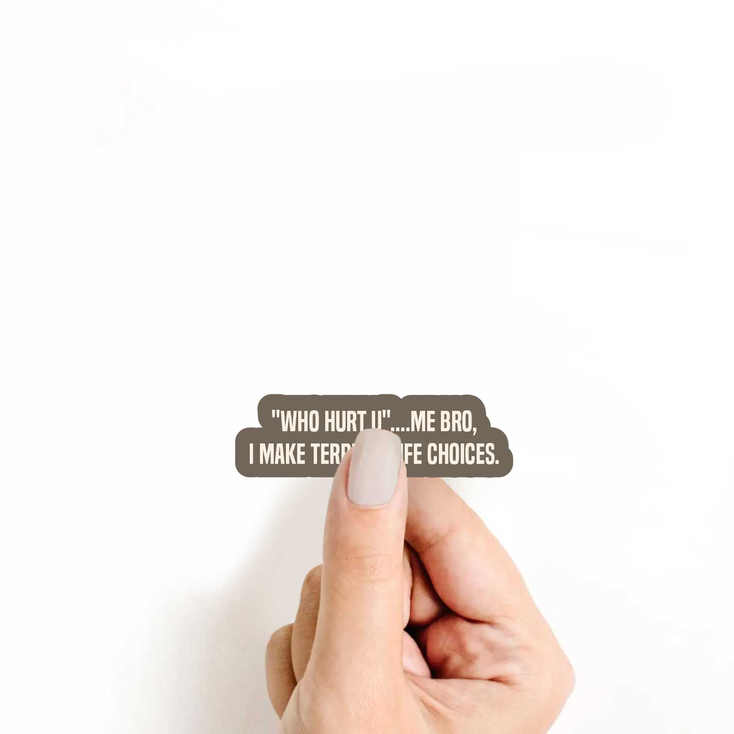 "Who Hurt You" Me Bro, I Make Terrible Life Choices Sticker