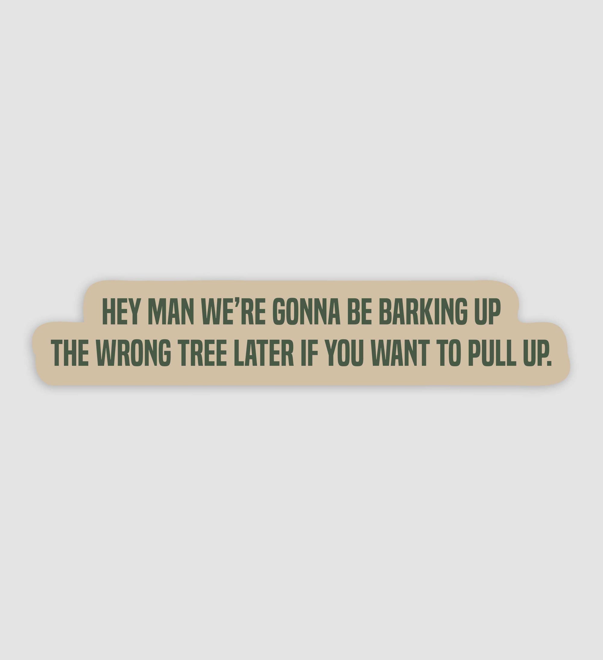 We're Gonna Be Barking Up The Wrong Tree Later If You Want To Pull Up Sticker
