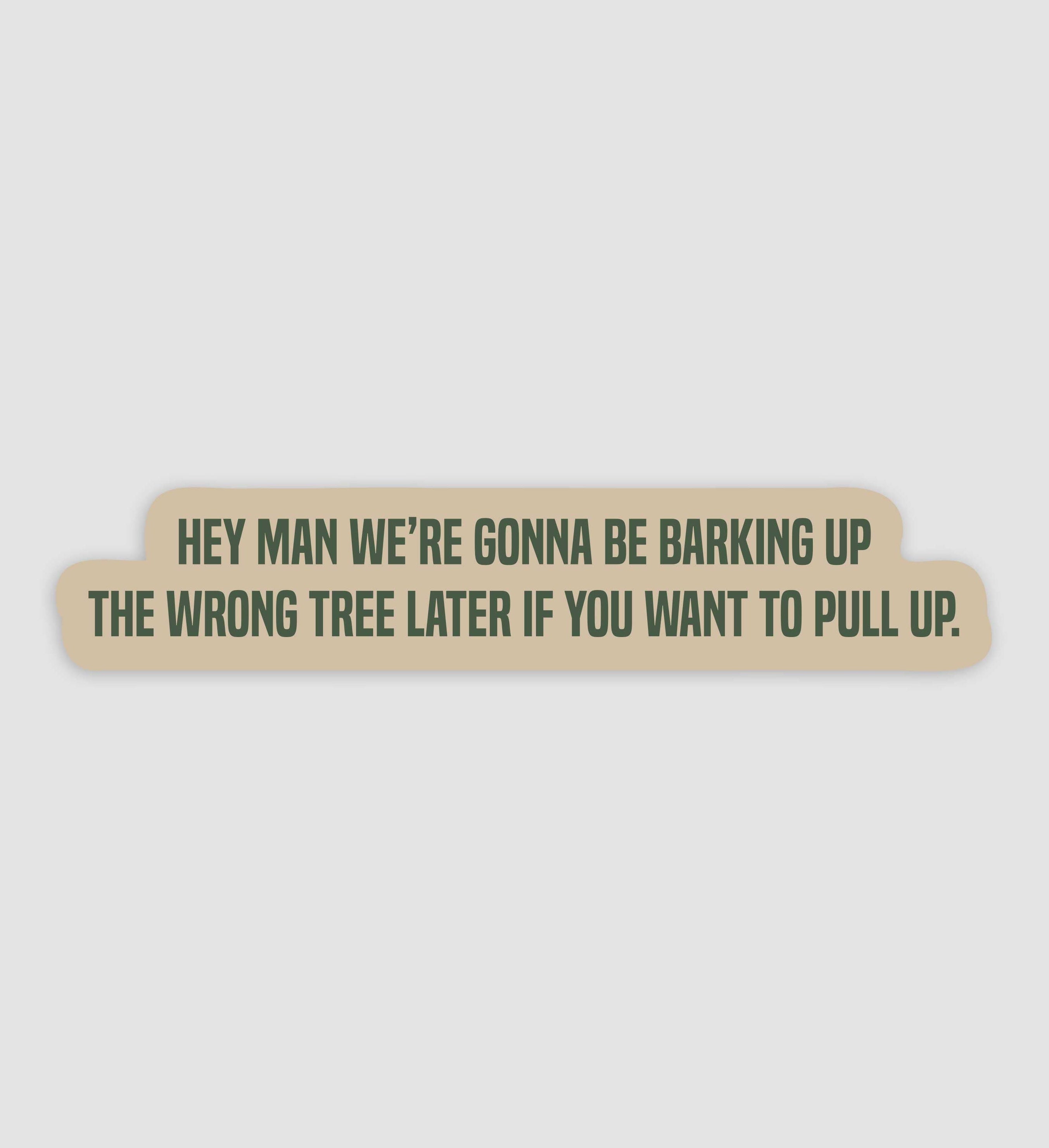 We're Gonna Be Barking Up The Wrong Tree Later If You Want To Pull Up Sticker