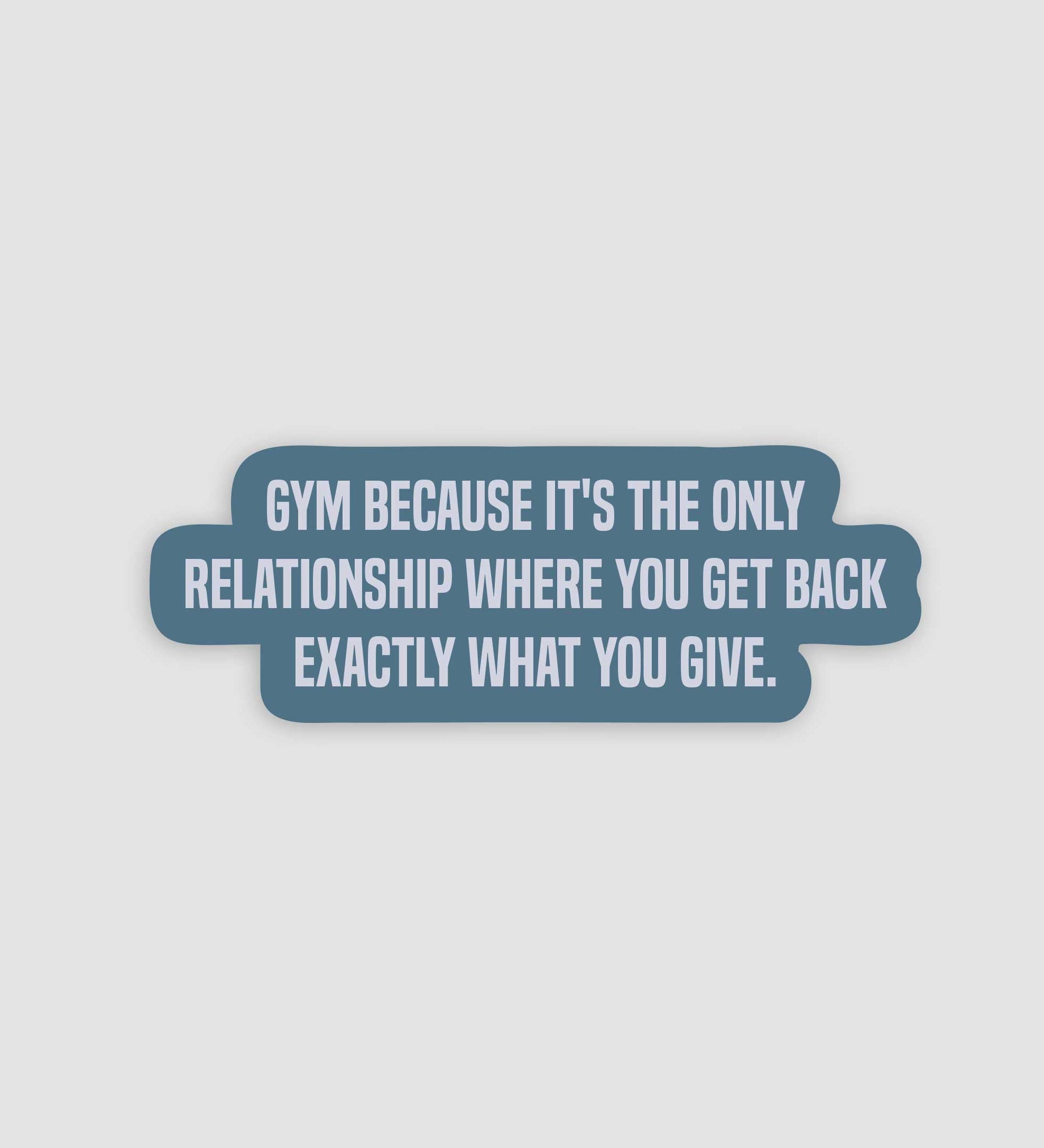 Gym Because It's The Only Relationship Where You Get Back Exactly What You Give Sticker