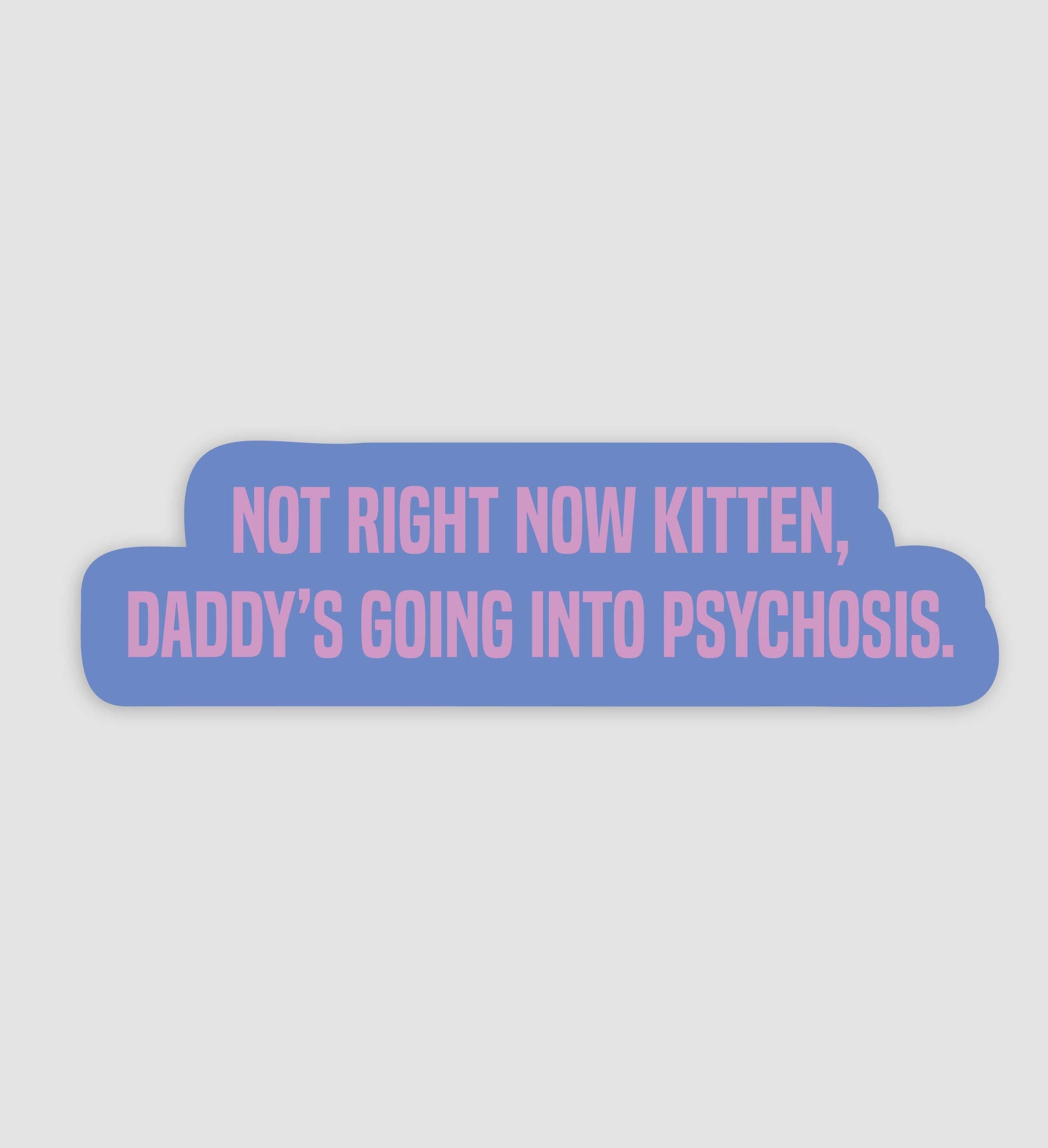 Not Right Now Kitten, Daddy's Going Into Psychosis Sticker