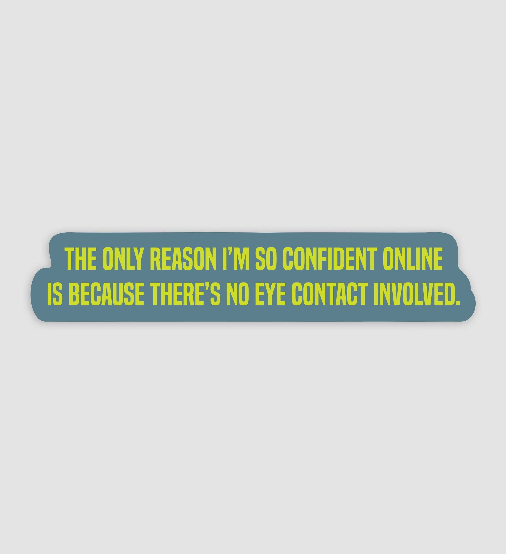 The Only Reason I'm So Confident Online Is Because There's No Eye Contact Involved Sticker