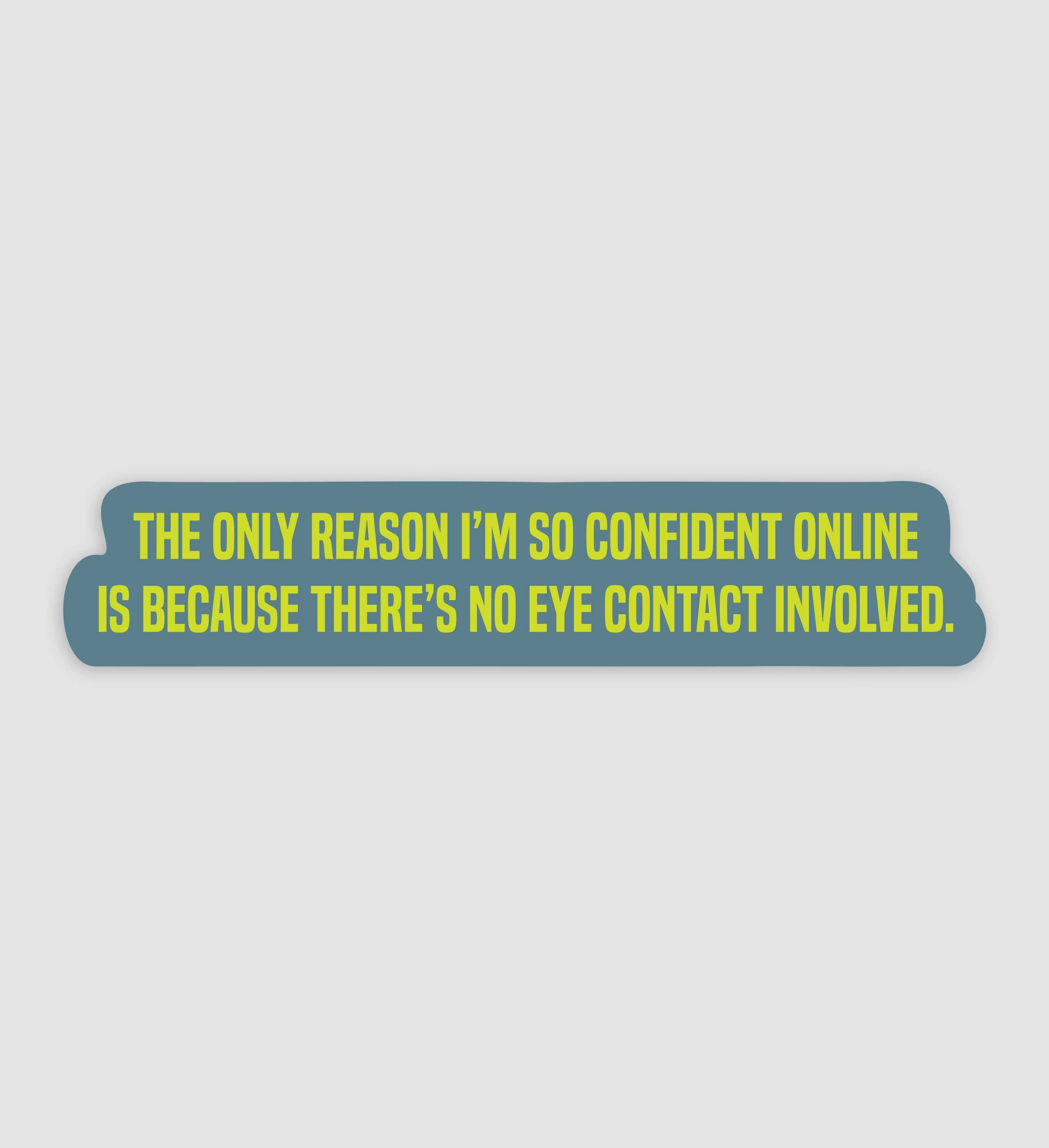 The Only Reason I'm So Confident Online Is Because There's No Eye Contact Involved Sticker