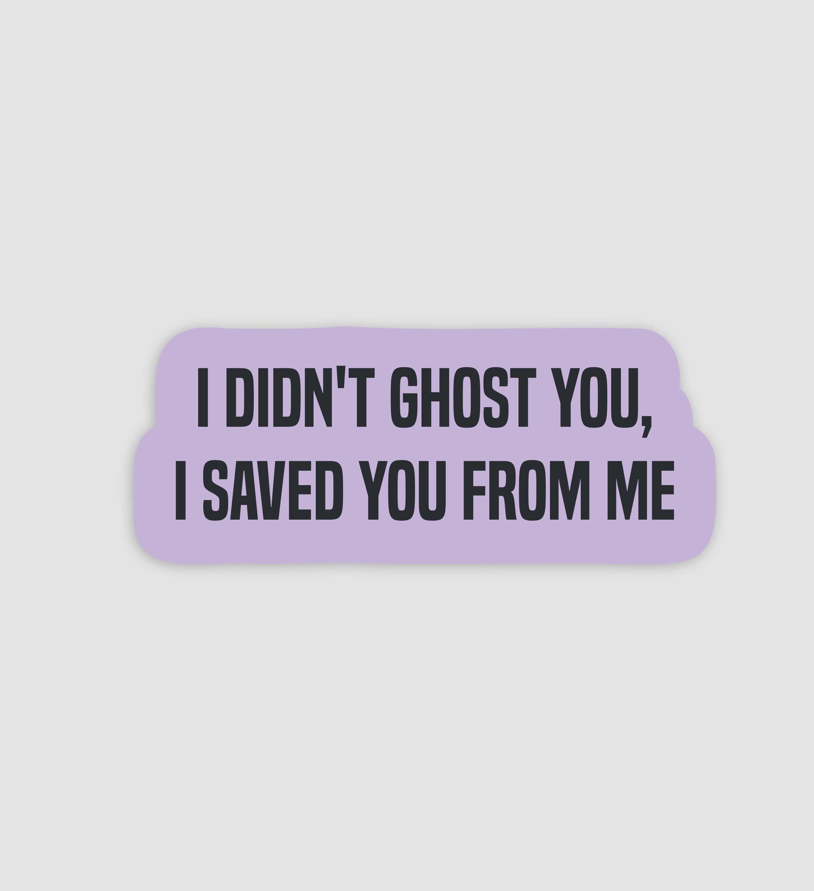 I Didn't Ghost You, I Saved You From Me Sticker