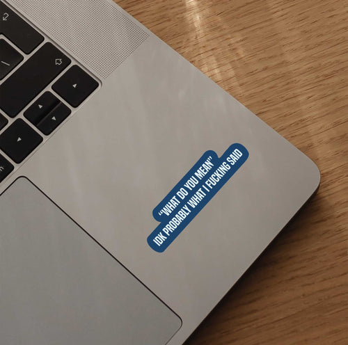 "What Do You Mean" IDK Probably What I Fucking Said Sticker