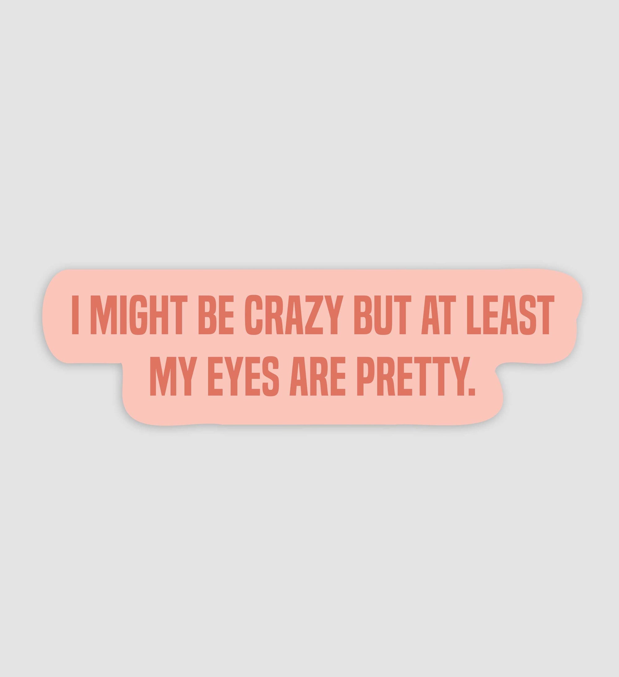 I Might Be Crazy But At Least I Have Pretty Eyes Sticker