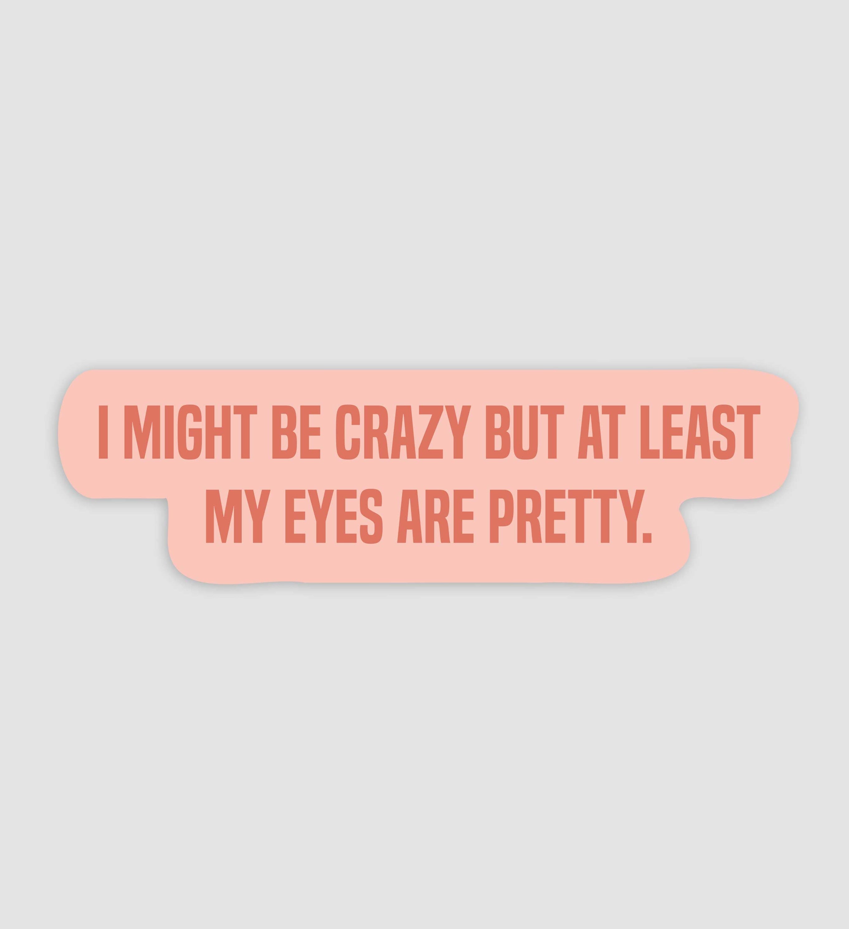 I Might Be Crazy But At Least I Have Pretty Eyes Sticker