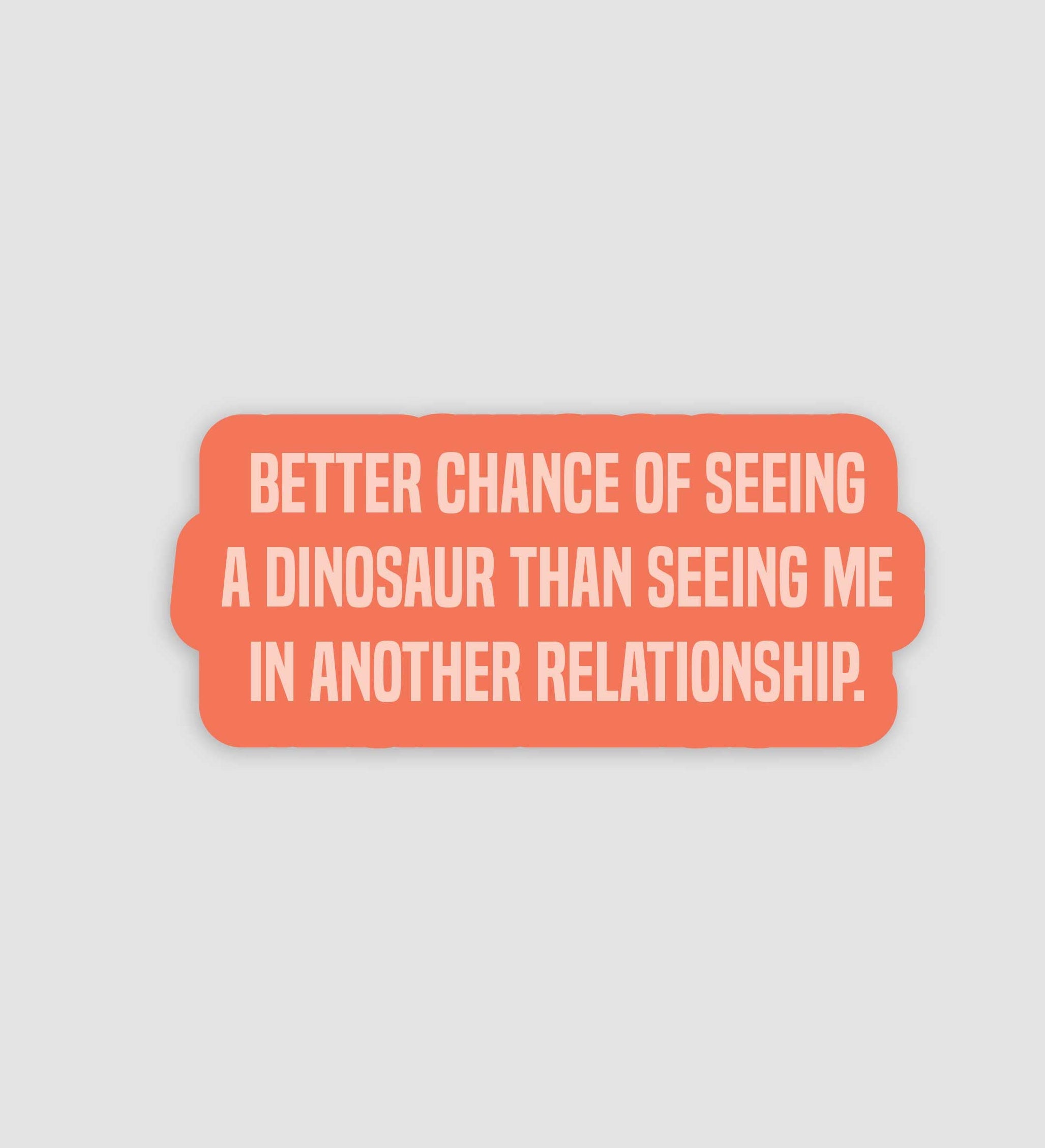 Better Chance Of Seeing A Dinosaur Than Seeing Me In Another Relationship Sticker
