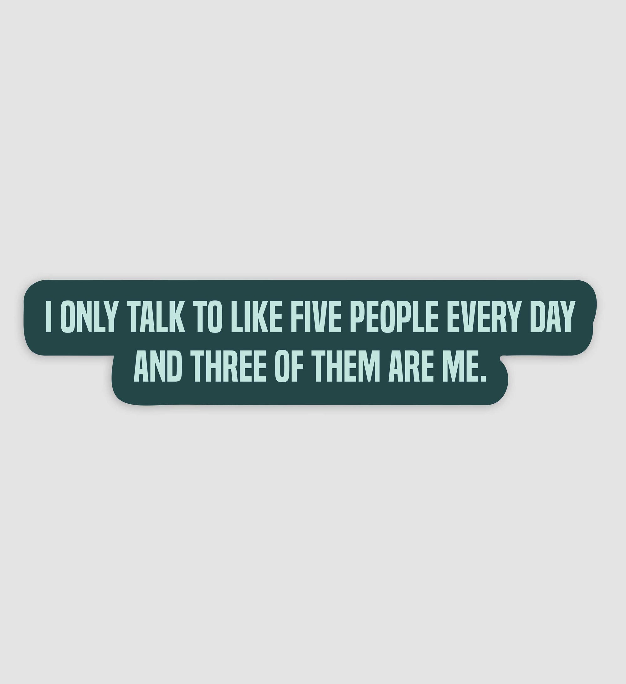 I Only Talk To Five People Every Day And Three Of Them Are Me Sticker