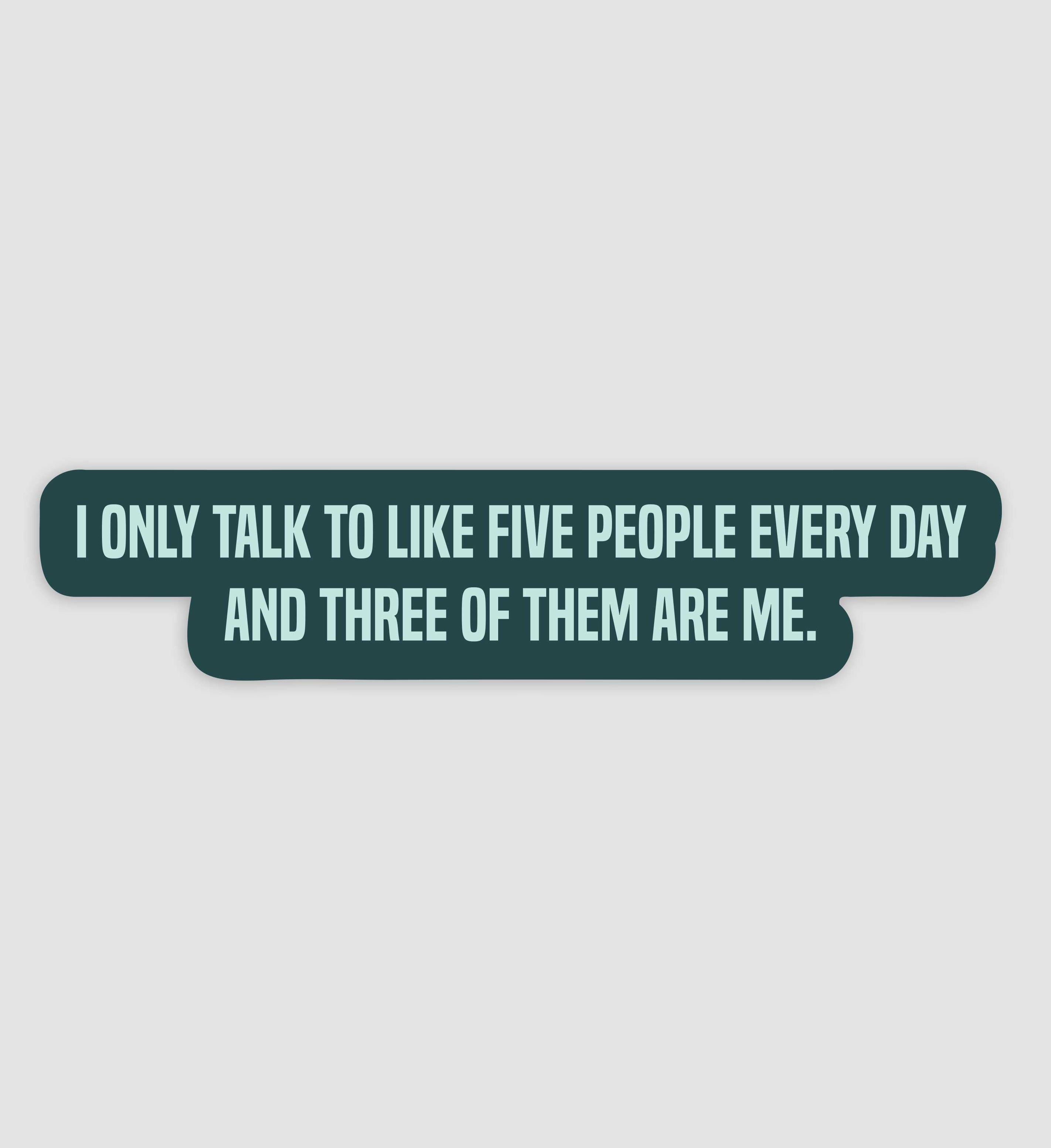 I Only Talk To Five People Every Day And Three Of Them Are Me Sticker