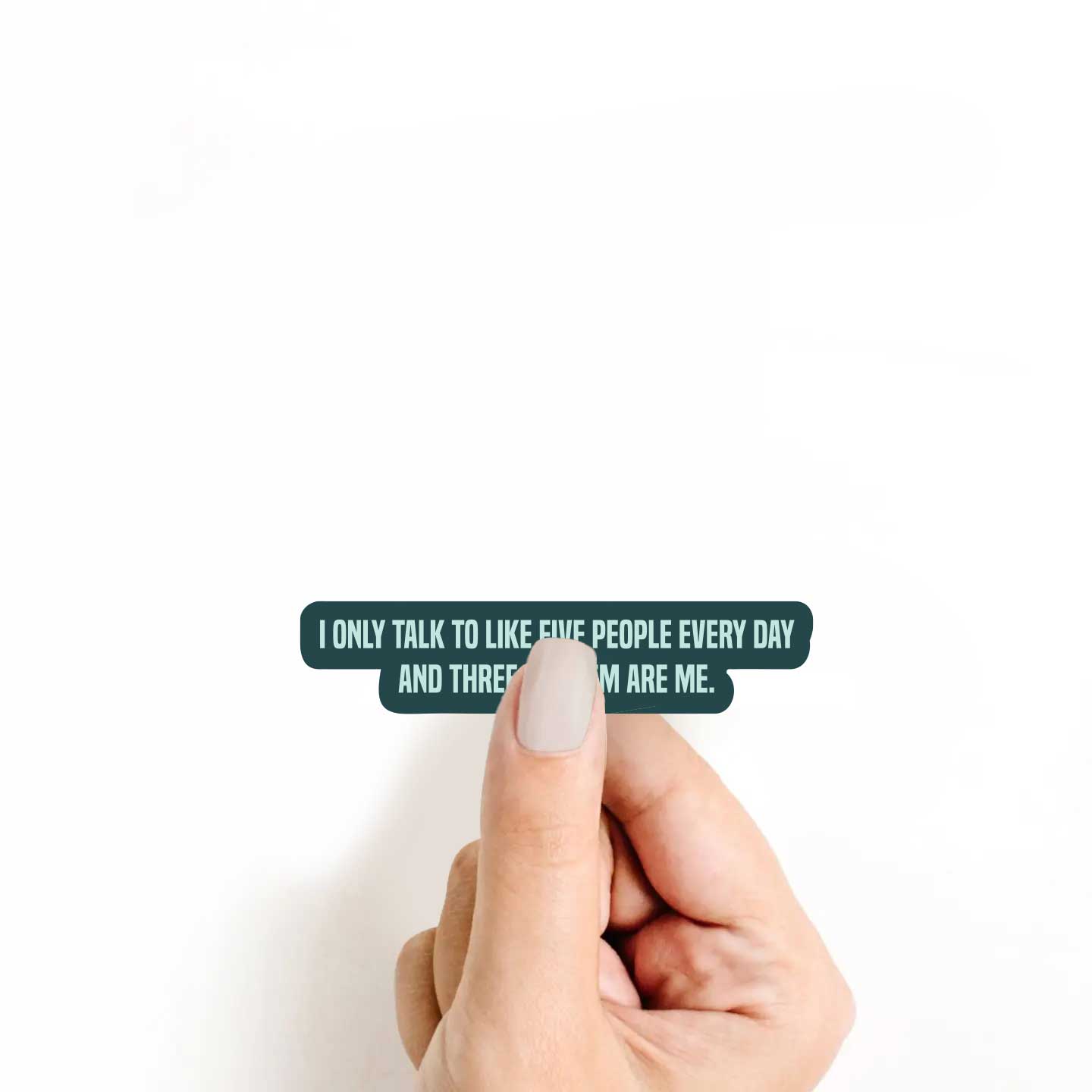 I Only Talk To Five People Every Day And Three Of Them Are Me Sticker