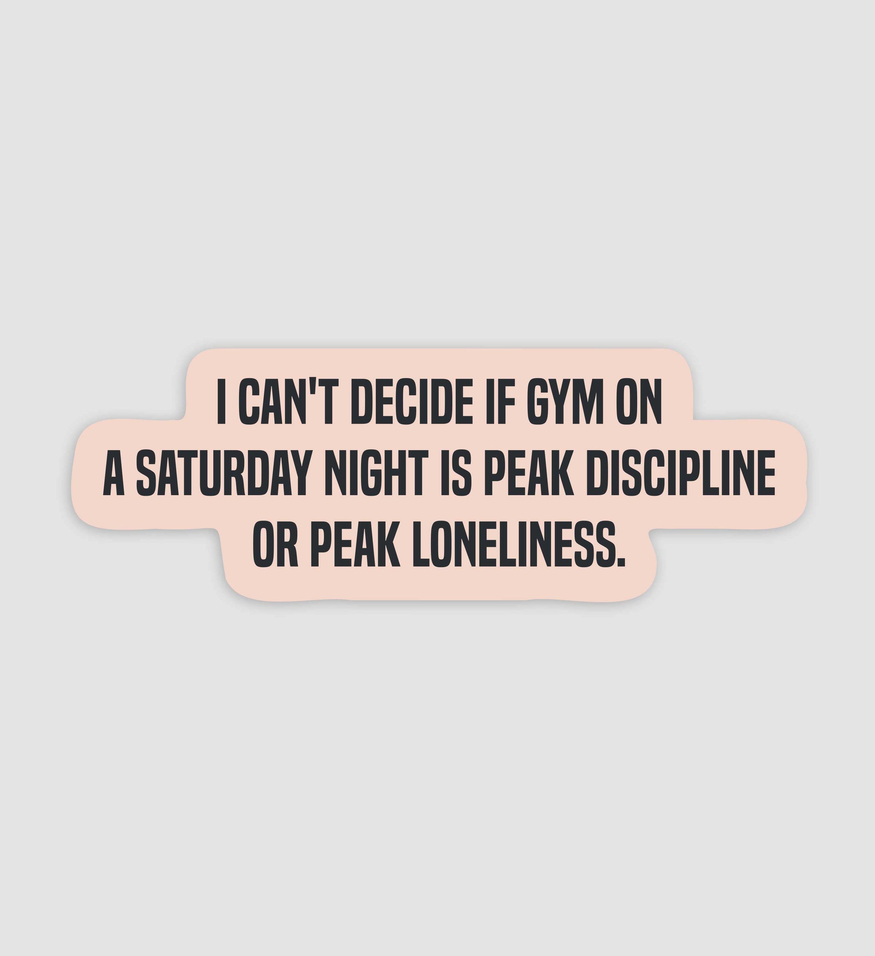 I Can't Decide If Gym On A Saturday Night Is Peak Discipline Or Peak Loneliness Sticker