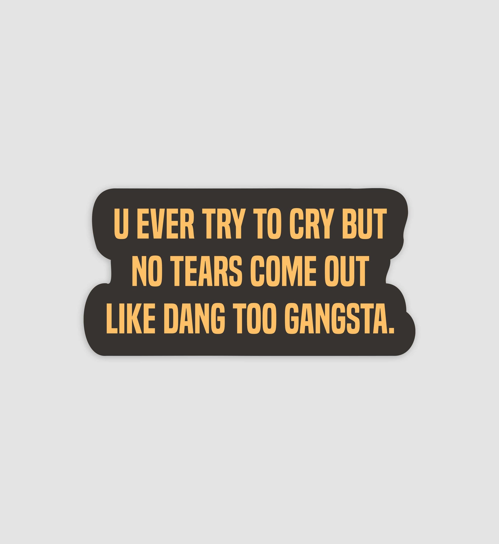 U Ever Try To Cry But No Tears Come Out Like Dang Too Gangsta Sticker