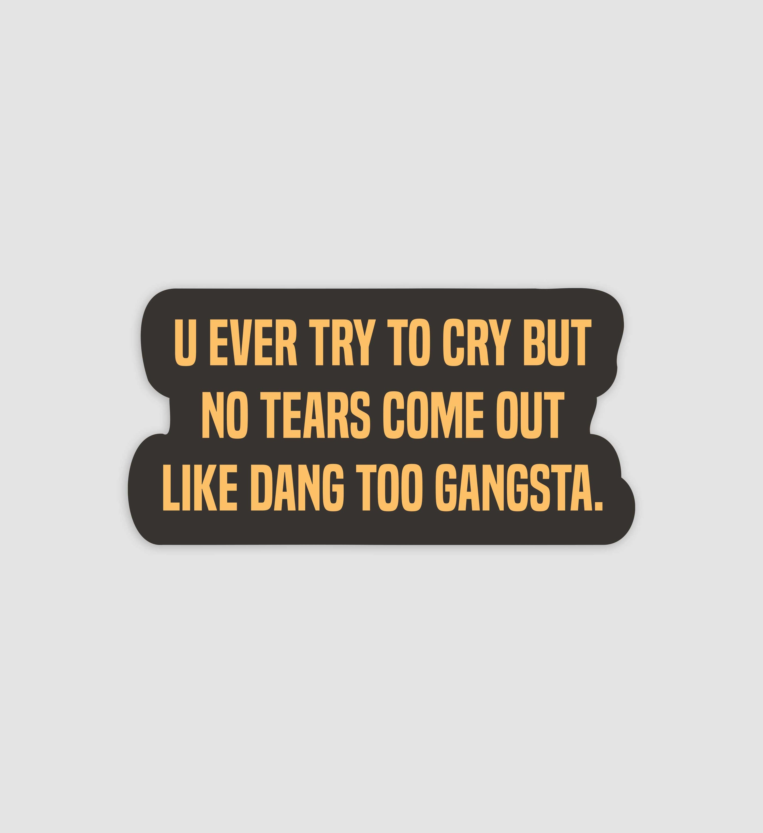 U Ever Try To Cry But No Tears Come Out Like Dang Too Gangsta Sticker
