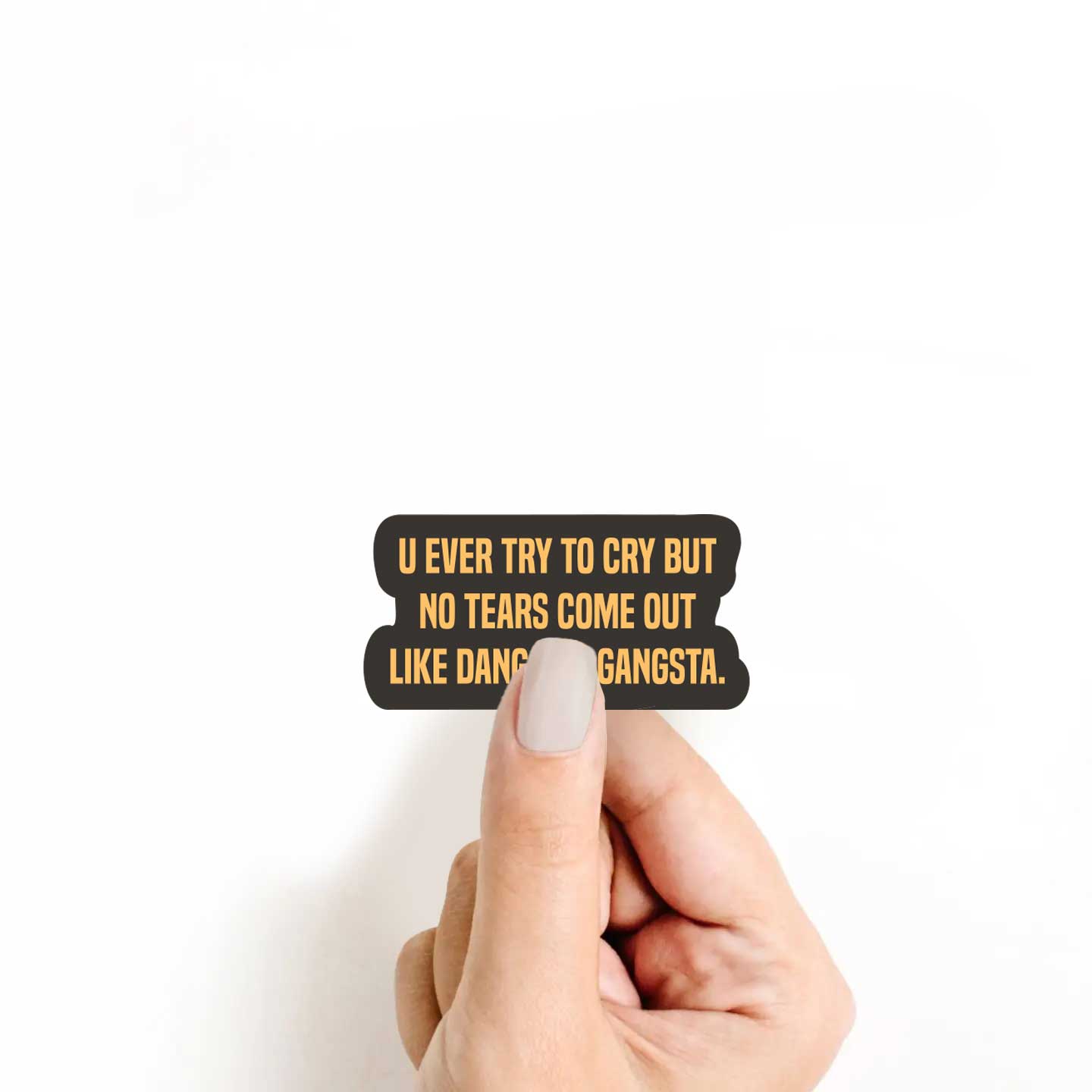 U Ever Try To Cry But No Tears Come Out Like Dang Too Gangsta Sticker