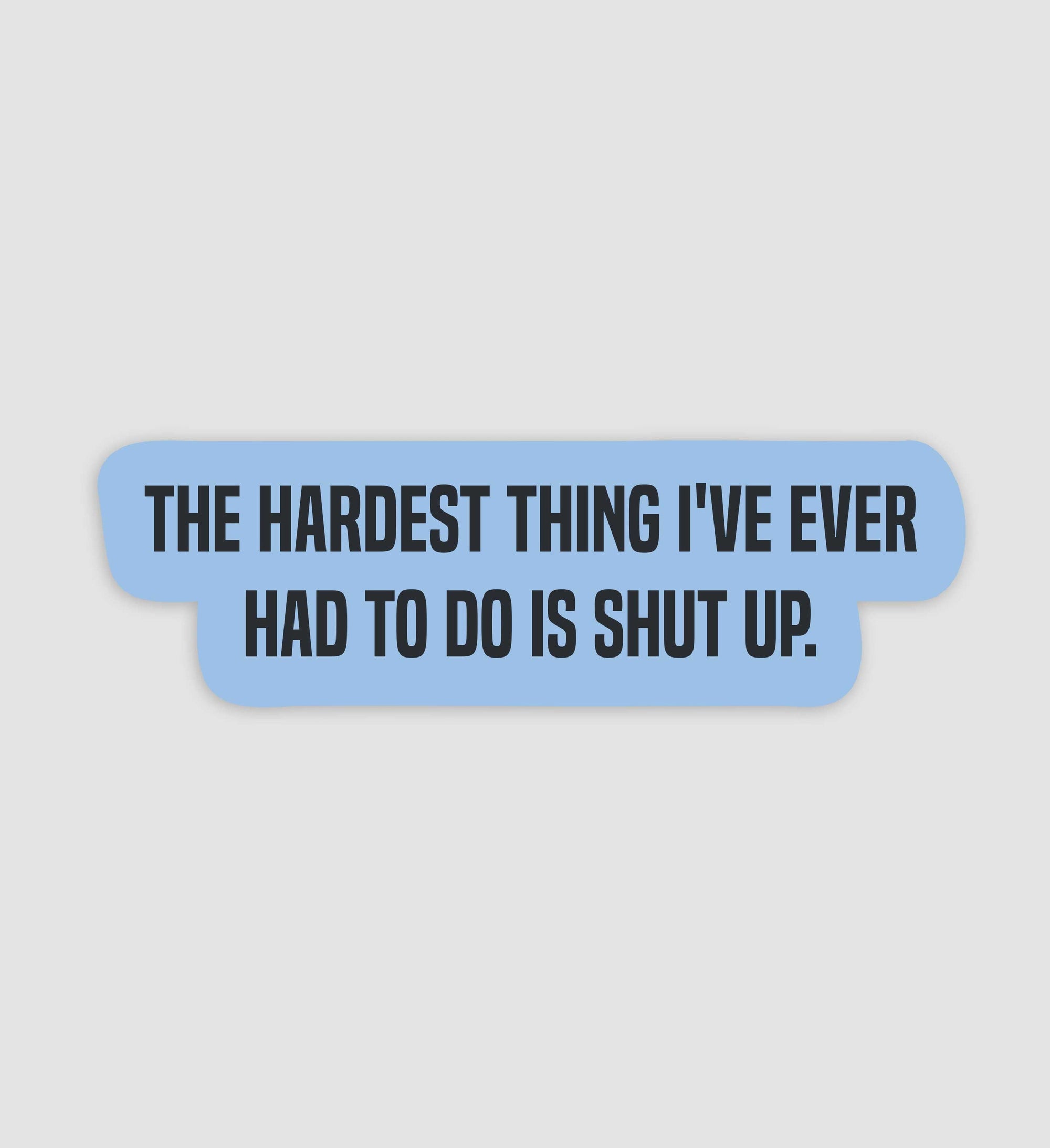The Hardest Thing I've Ever Had To Do Was Shut Up Sticker