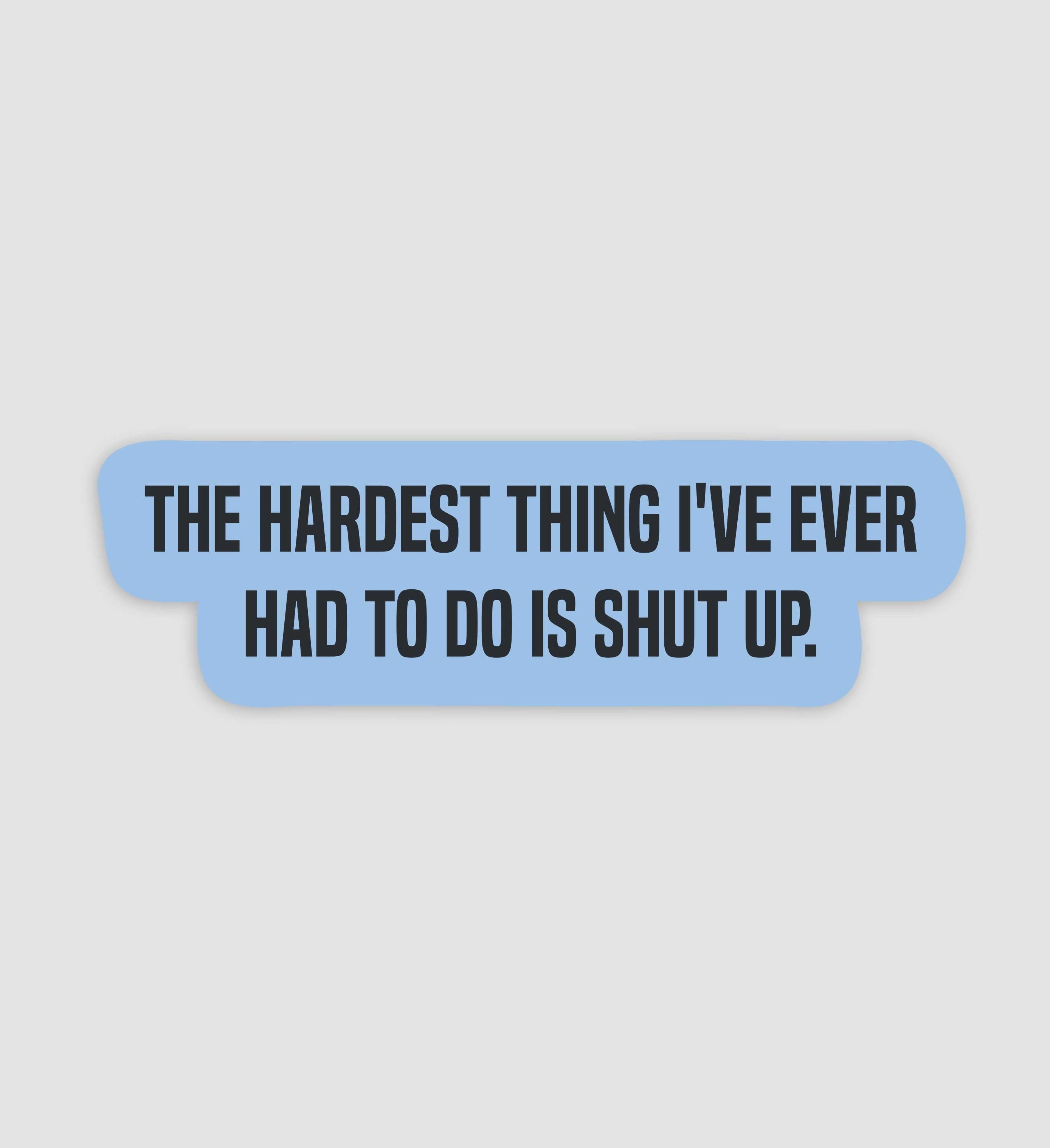 The Hardest Thing I've Ever Had To Do Was Shut Up Sticker