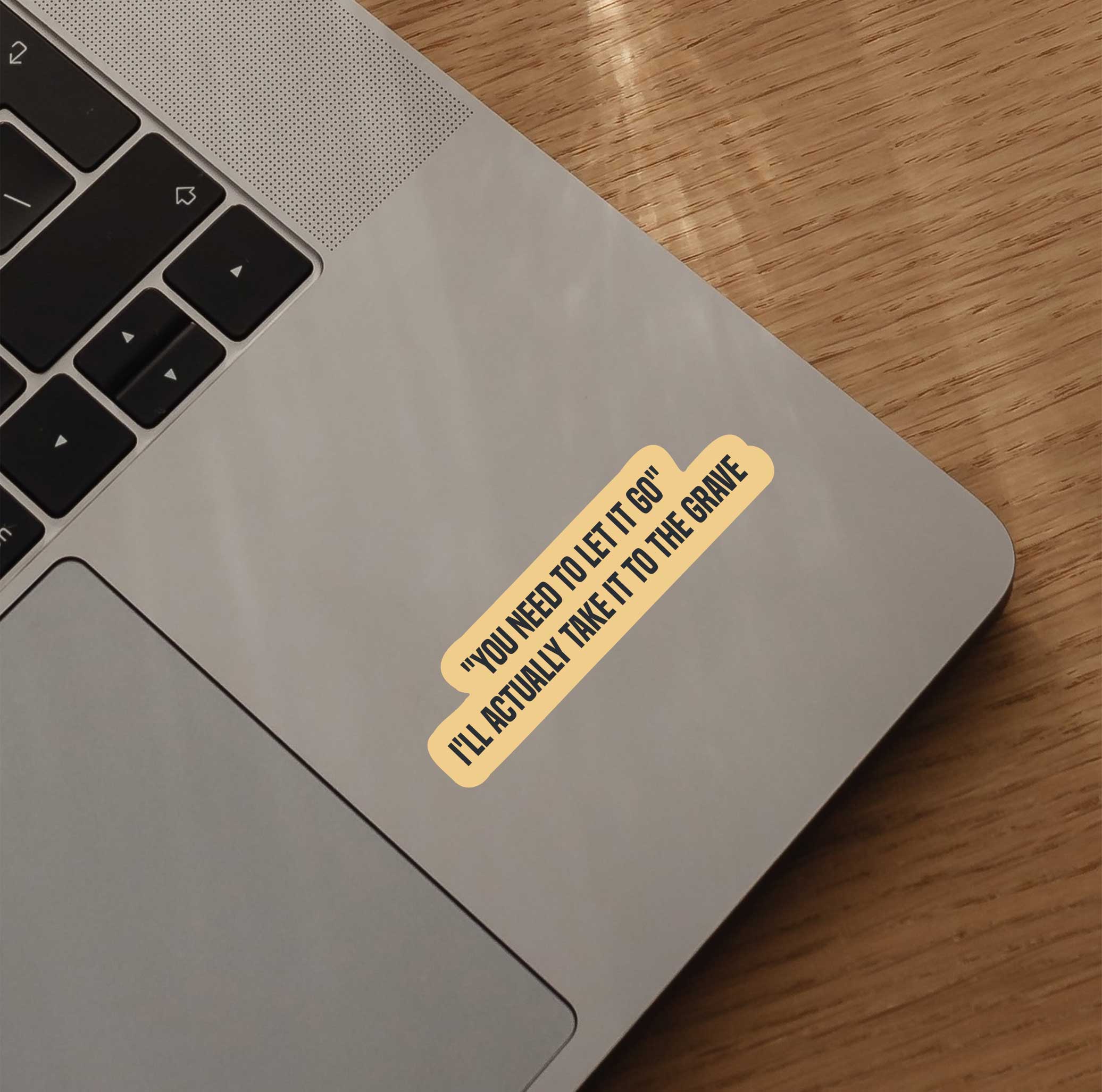 "You Need To Let It Go" I'll Actually Take It To The Grave Sticker