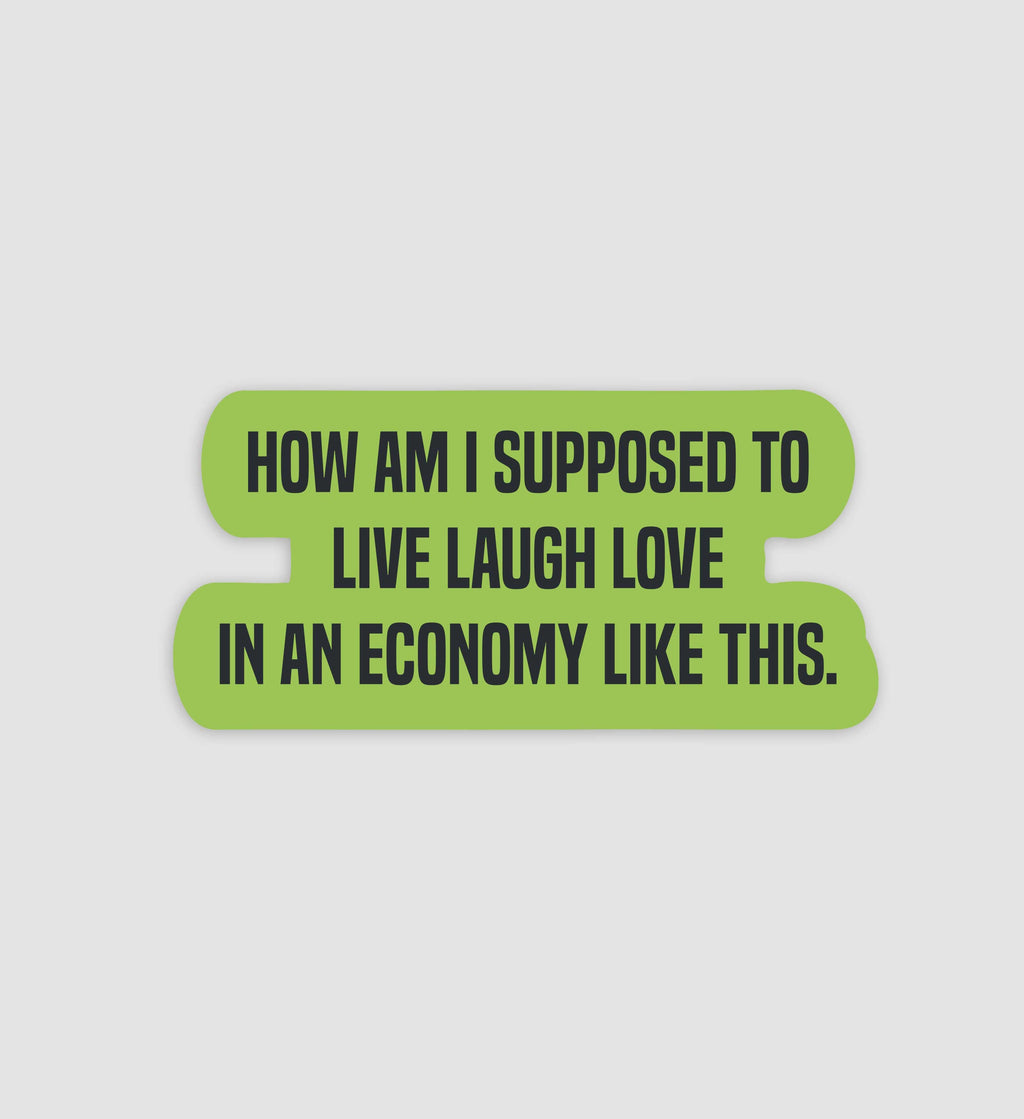 How Am I Supposed To Live Laugh Love In An Economy Like This Sticker
