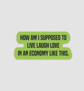How Am I Supposed To Live Laugh Love In An Economy Like This Sticker