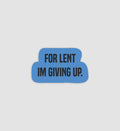 For Lent I'm Giving Up Sticker