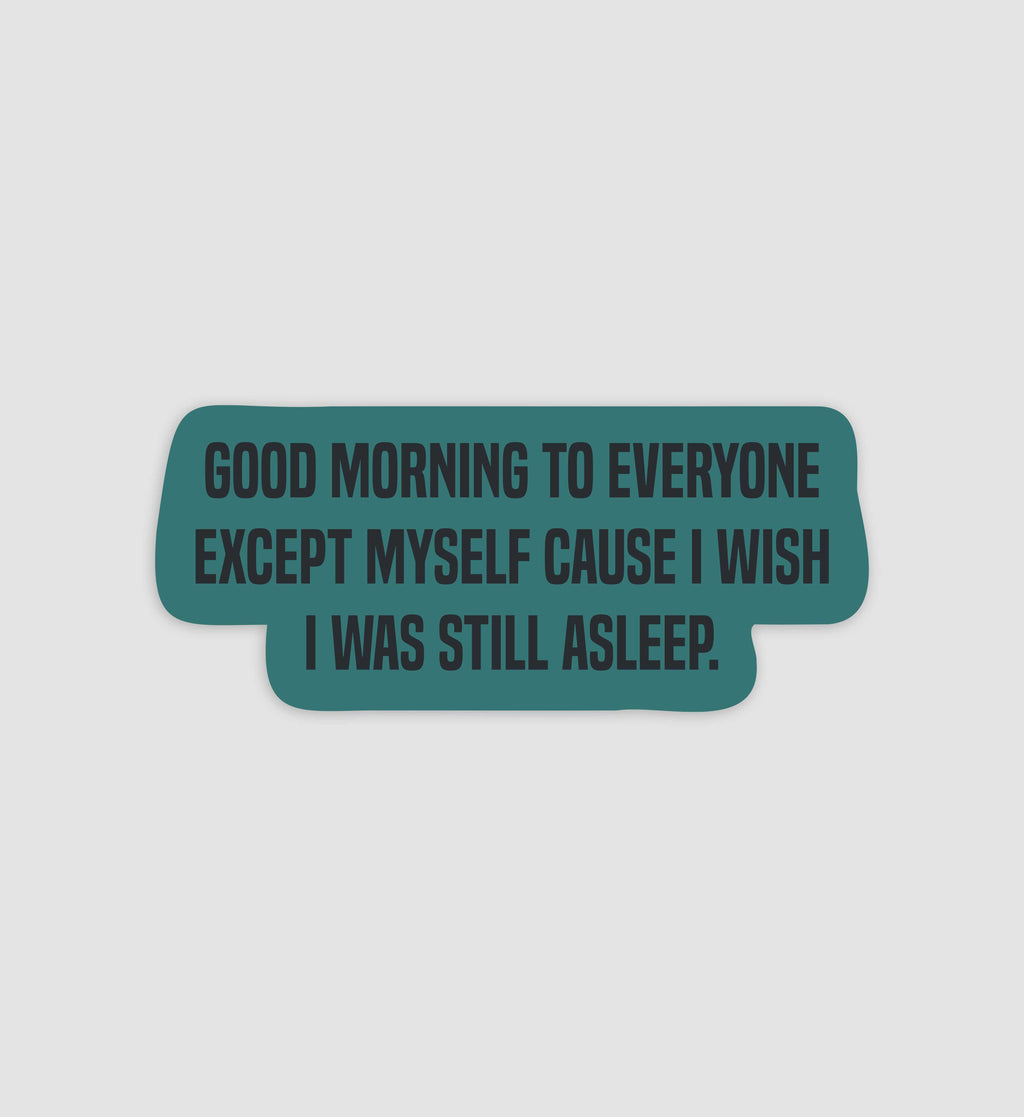 Good Morning To Everyone Except Myself Cause I Wish I Was Still Asleep Sticker