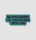 Good Morning To Everyone Except Myself Cause I Wish I Was Still Asleep Sticker