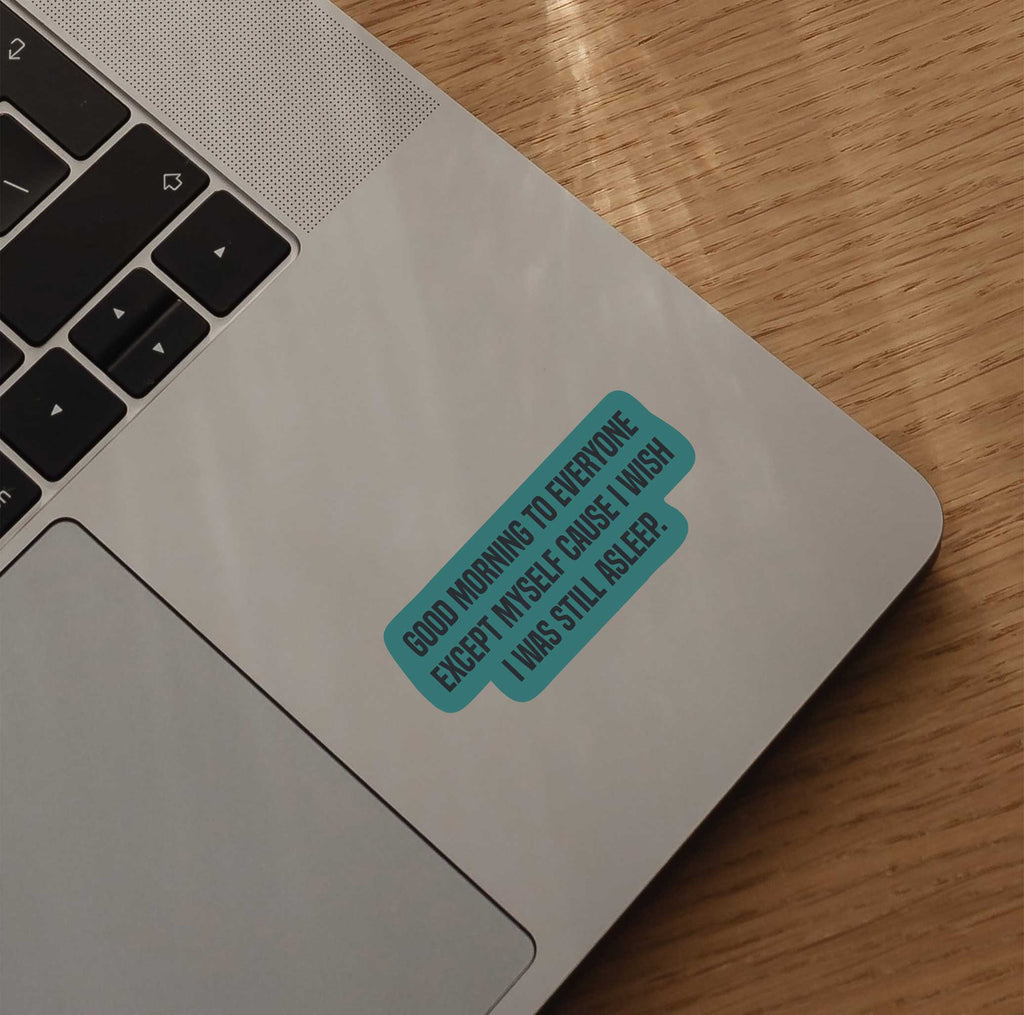 Good Morning To Everyone Except Myself Cause I Wish I Was Still Asleep Sticker