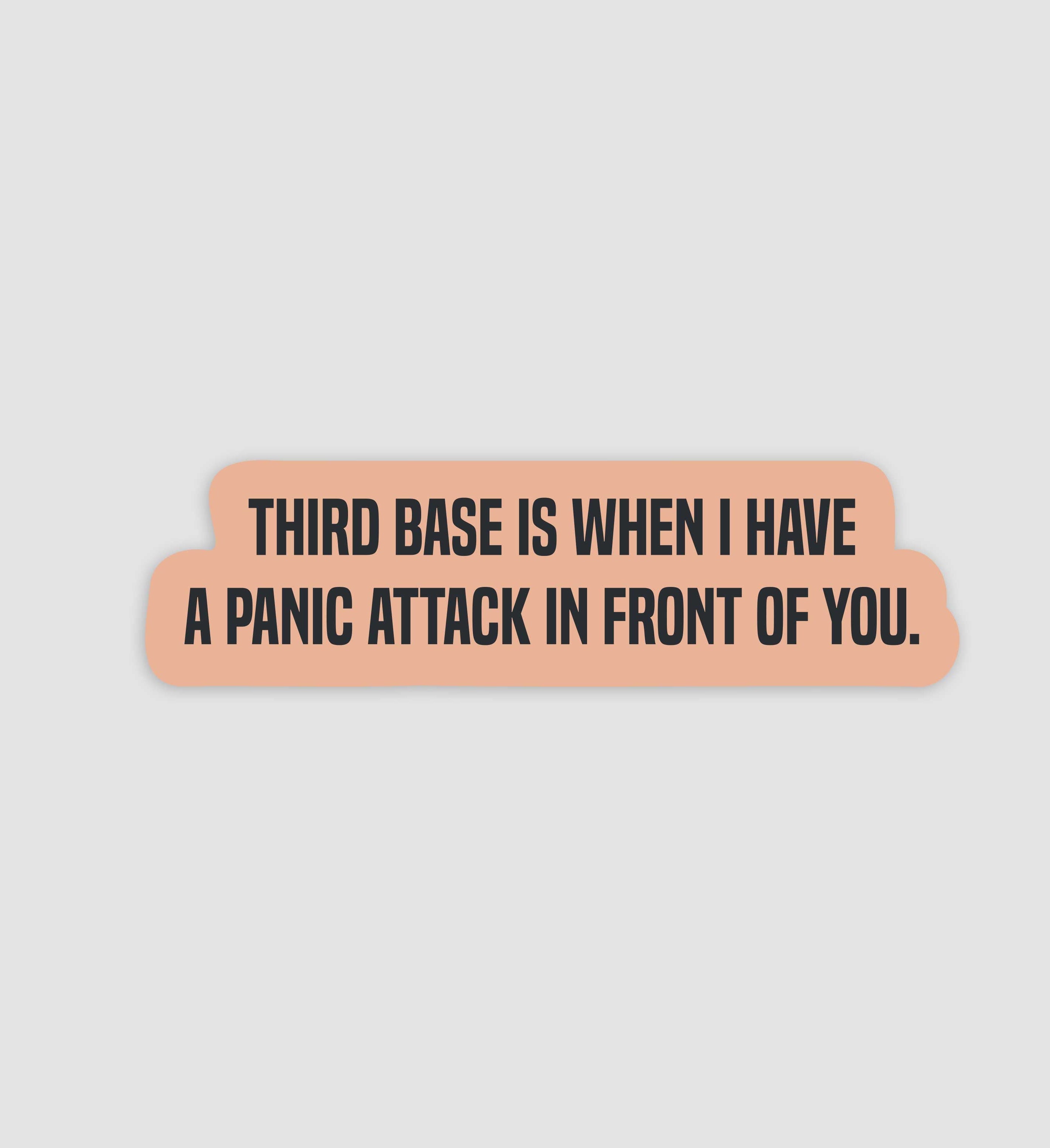 Third Base Is When I Have A Panic Attack In Front Of You Sticker