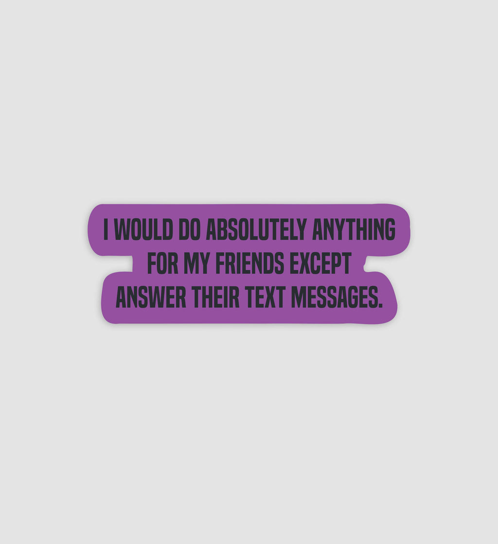 I Would Do Anything For My Friends Except Answer Their Text Messages Sticker