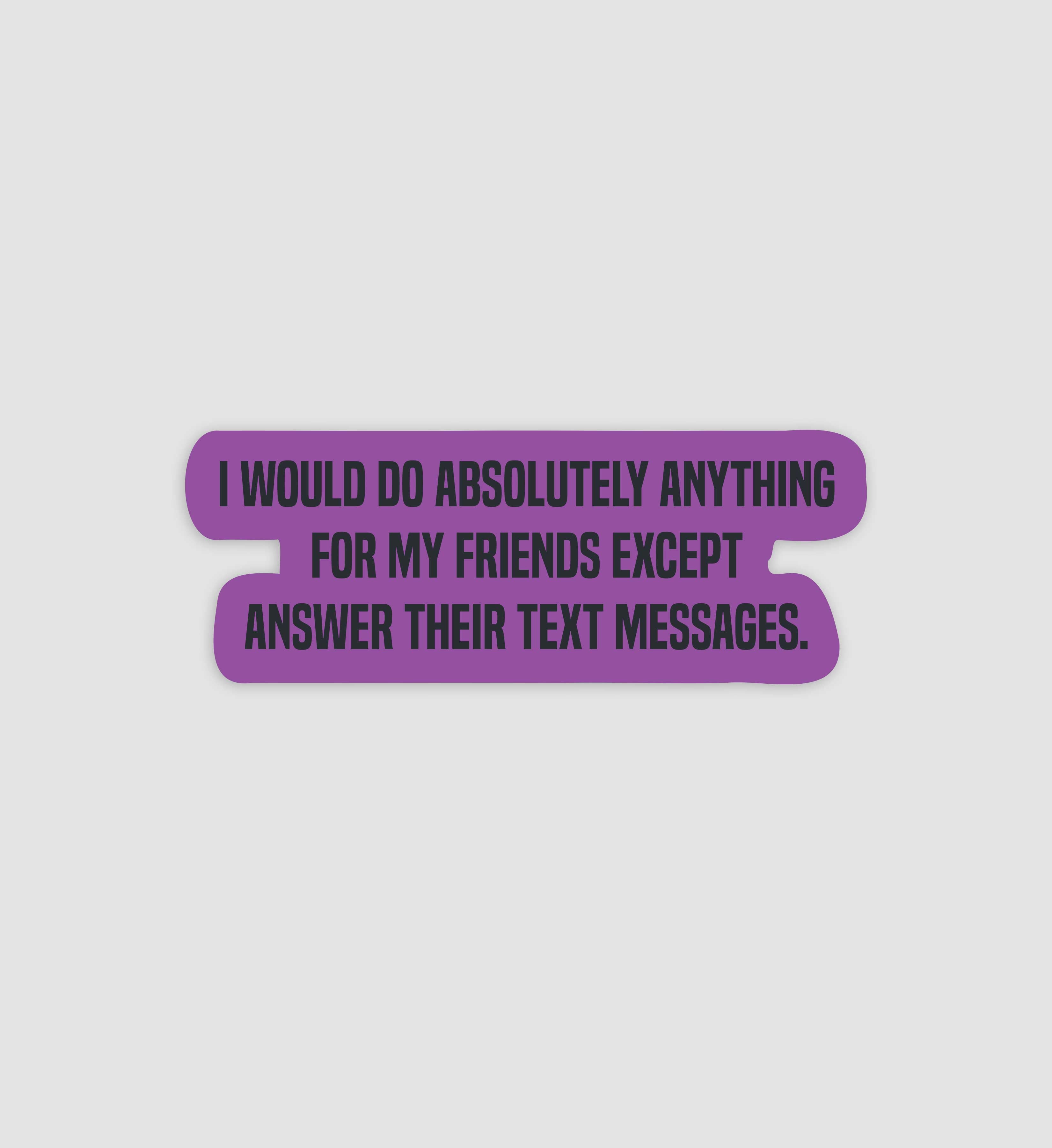 I Would Do Anything For My Friends Except Answer Their Text Messages Sticker